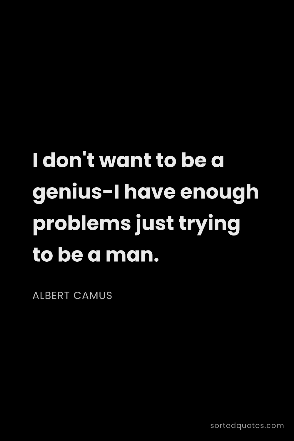 Quote by Albert Camus: "I don't want to be a genius-I have enough problems..."