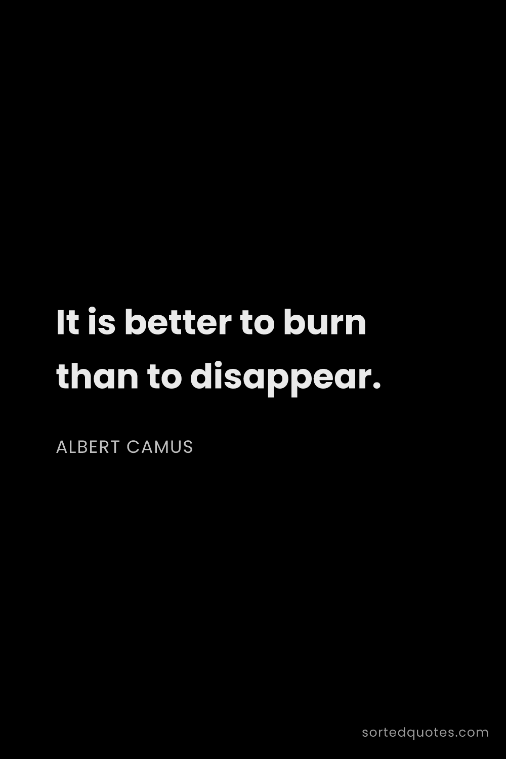 Quote by Albert Camus: "It is better to burn than to disappear...."