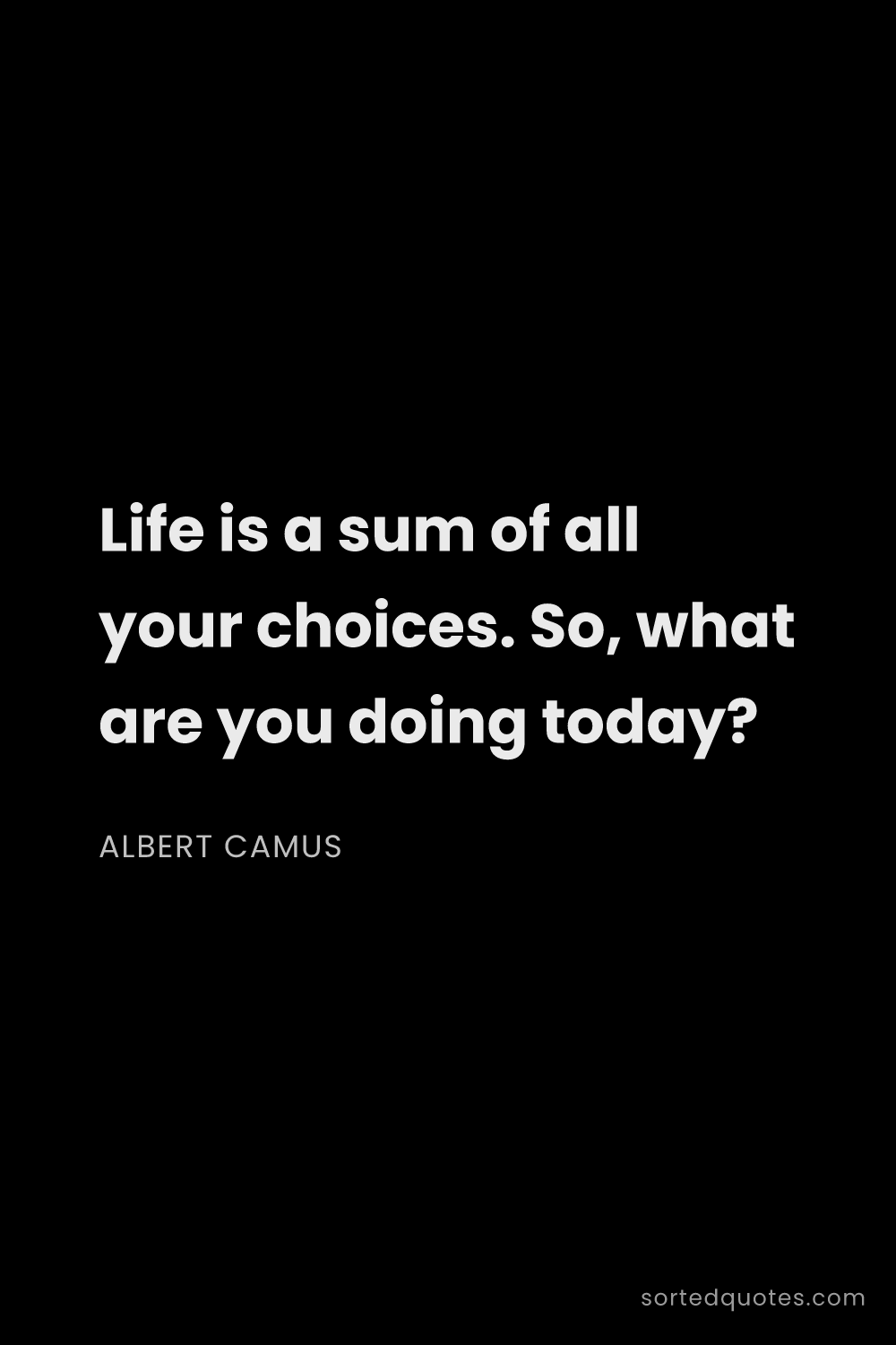Quote by Albert Camus: "Life is a sum of all your choices. So, what are yo..."