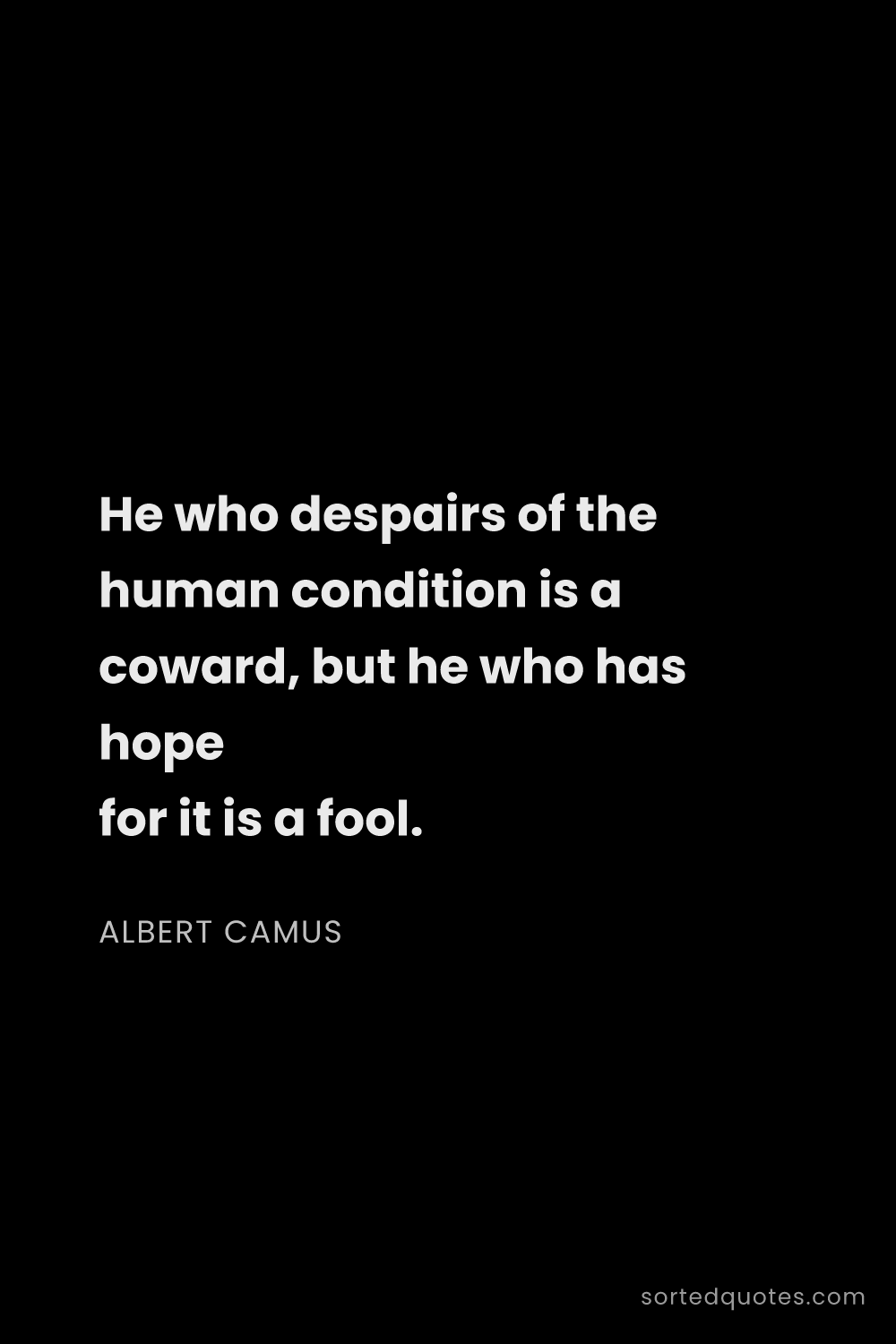 Quote by Albert Camus: "He who despairs of the human condition is a coward..."