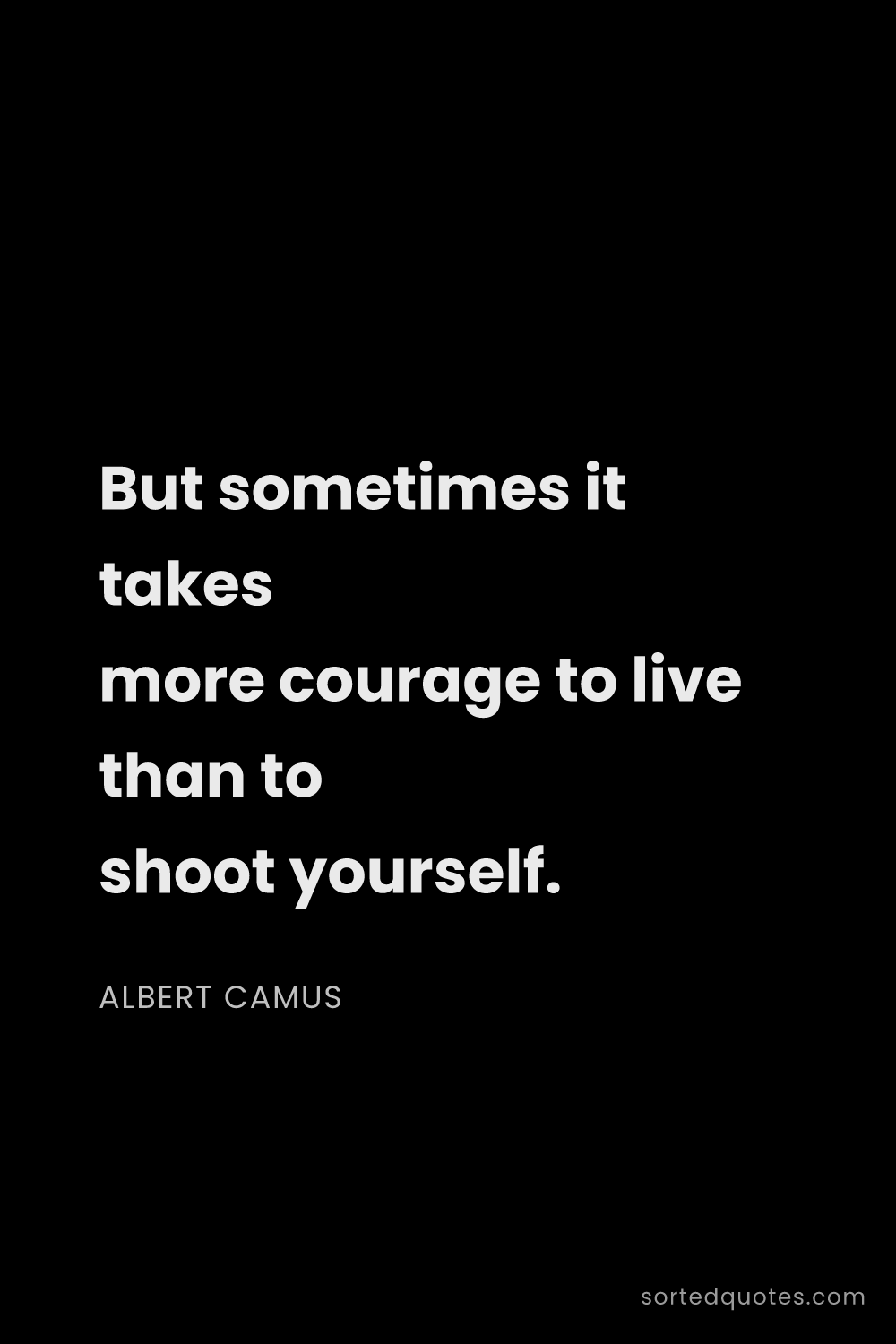 Quote by Albert Camus: "But sometimes it takes more courage to live than t..."