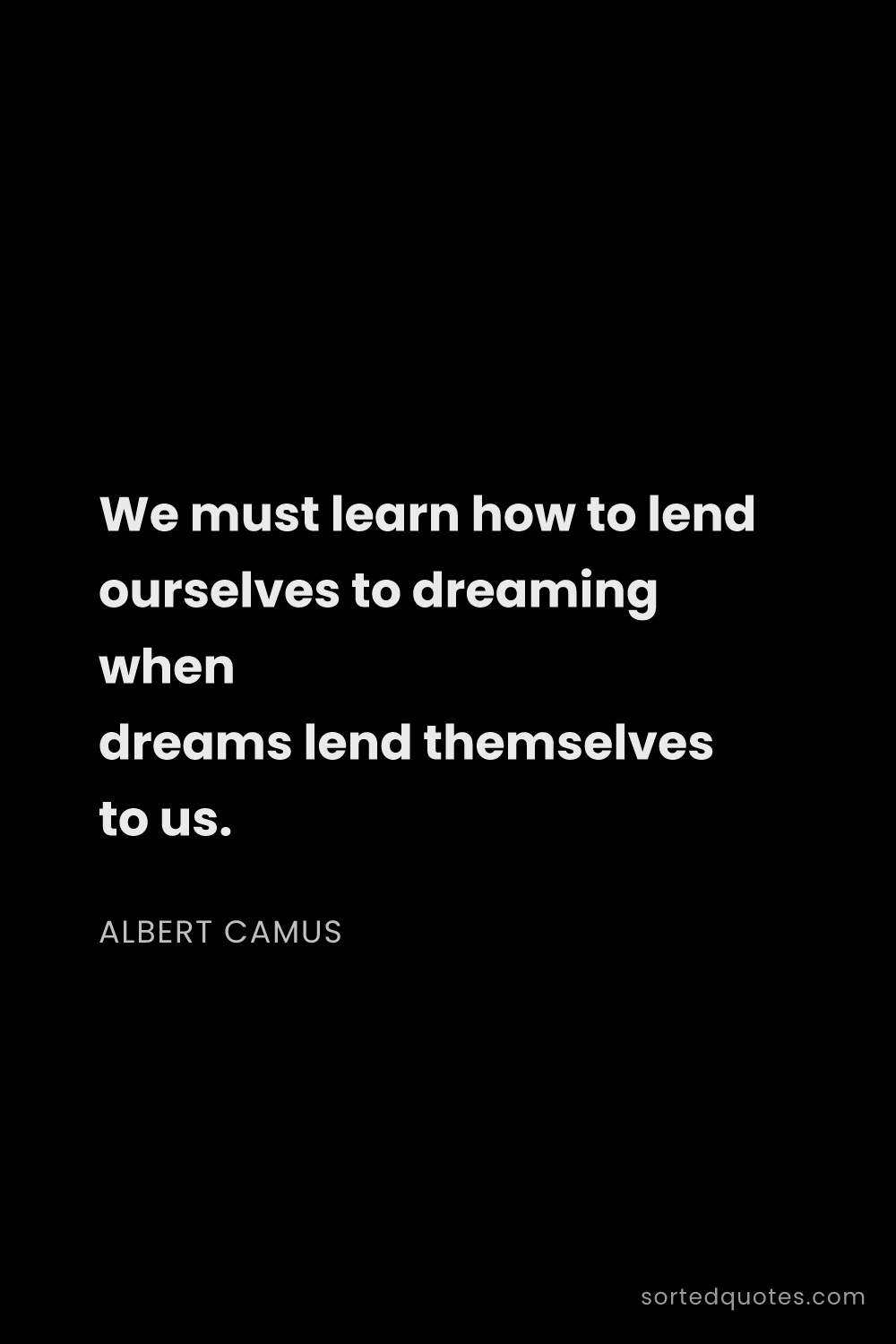 Quote by Albert Camus: "We must learn how to lend ourselves to dreaming wh..."