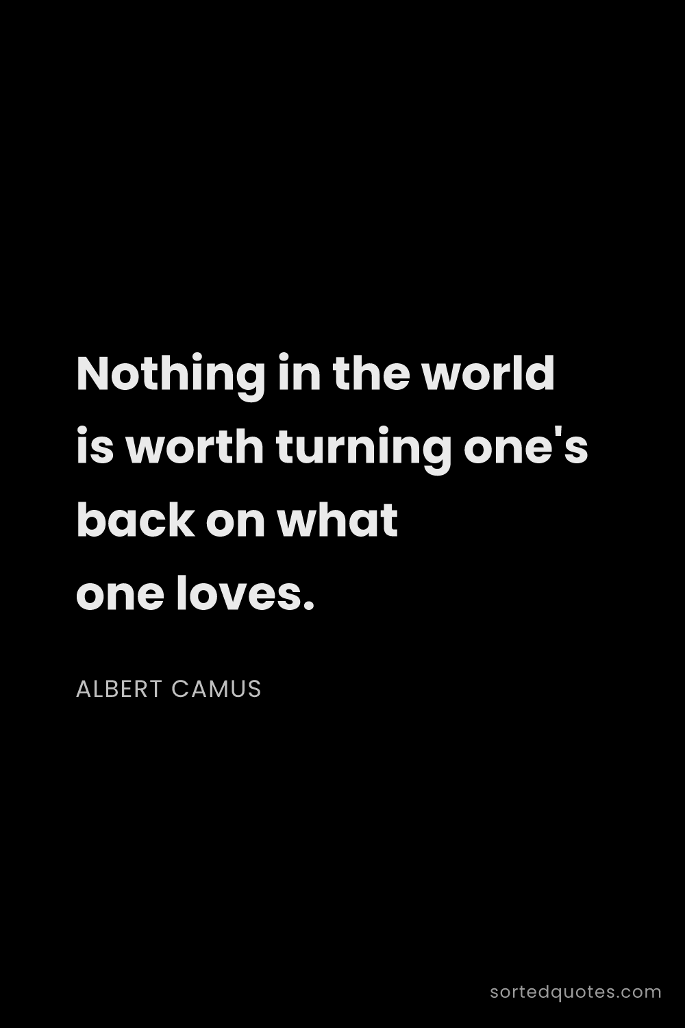 Quote by Albert Camus: "Nothing in the world is worth turning one's back o..."