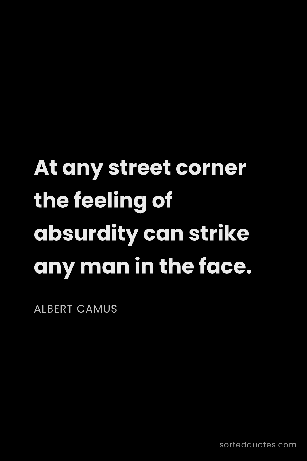 Quote by Albert Camus: "At any street corner the feeling of absurdity can ..."