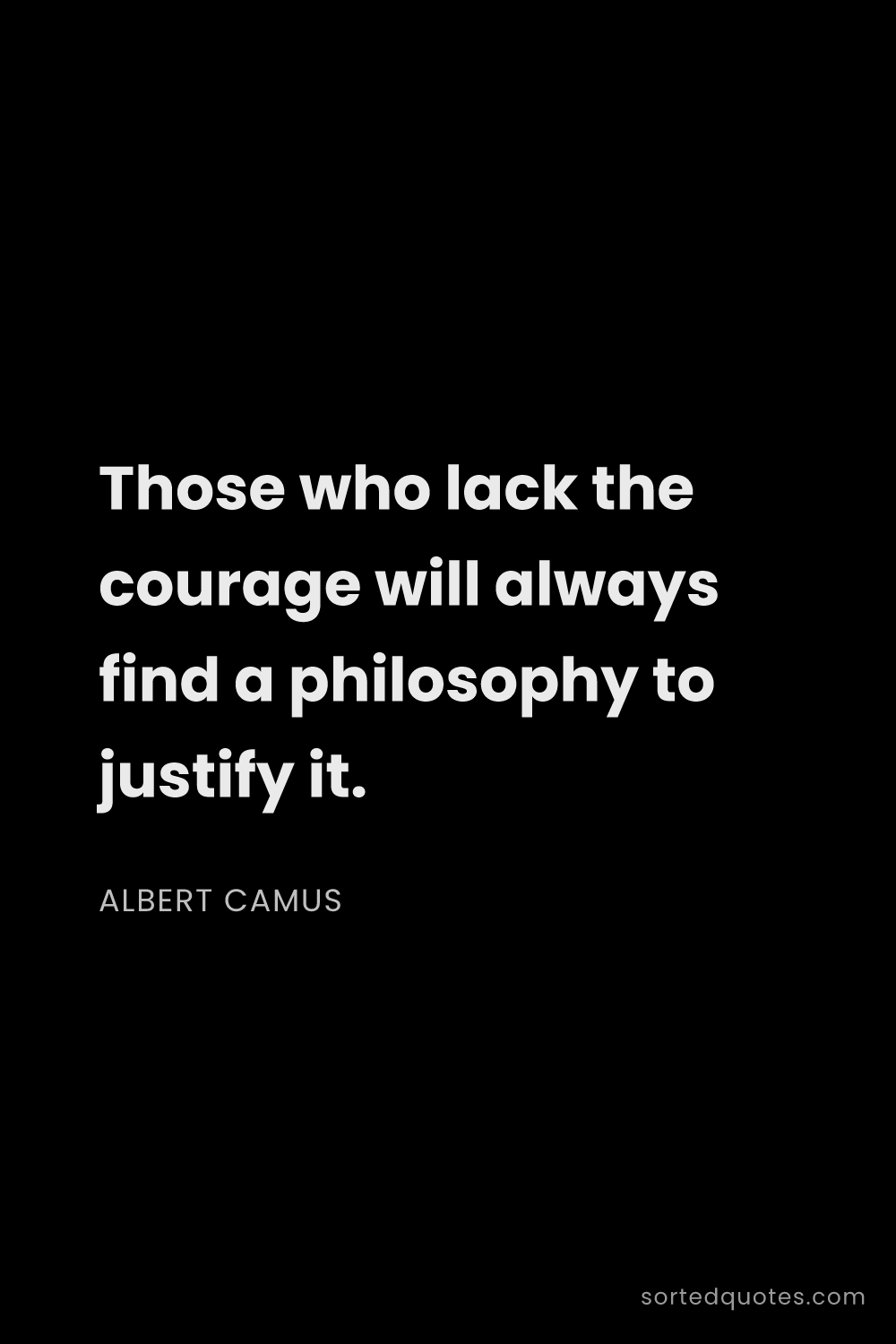 Quote by Albert Camus: "Those who lack the courage will always find a phil..."