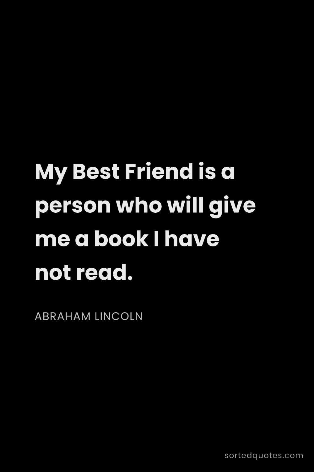Quote by Abraham Lincoln: "My Best Friend is a person who will give me a book..."
