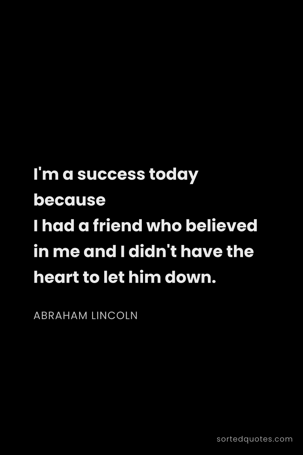 Quote by Abraham Lincoln: "I'm a success today because I had a friend who bel..."