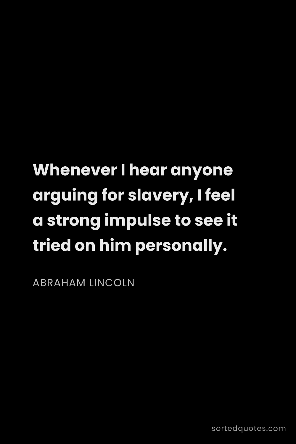 Quote by Abraham Lincoln: "Whenever I hear anyone arguing for slavery, I feel..."