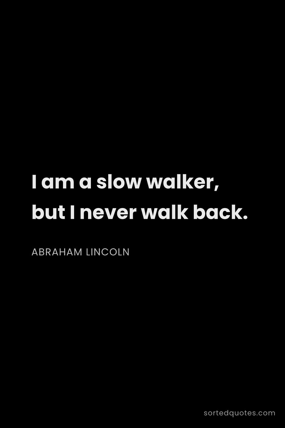 Quote by Abraham Lincoln: "I am a slow walker, but I never walk back...."