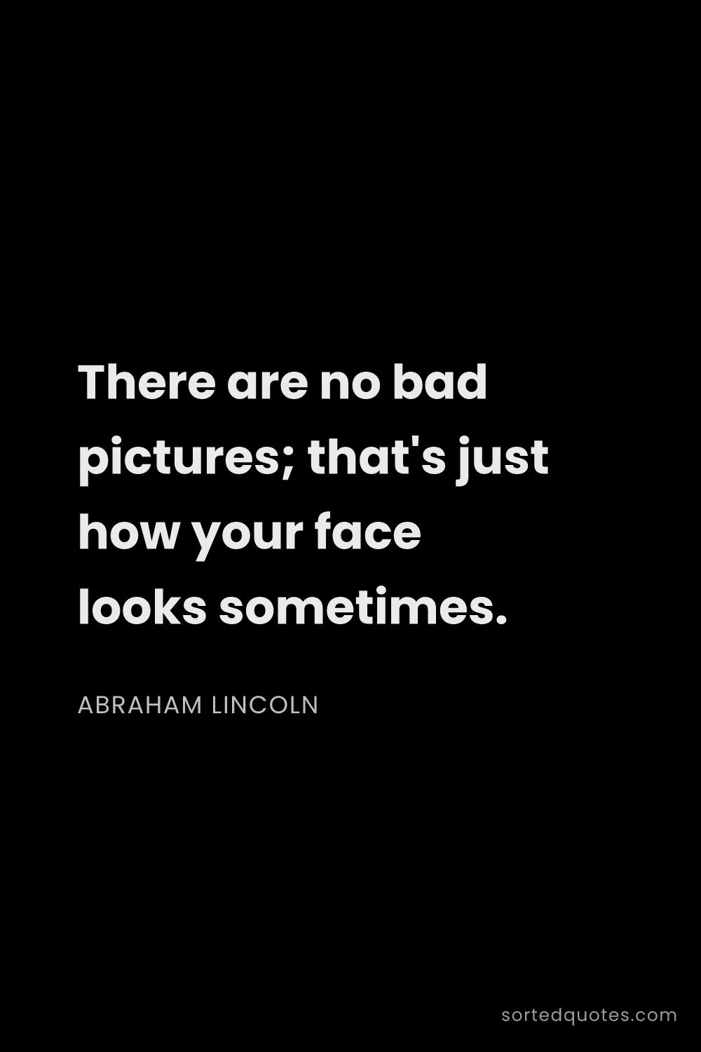 Quote by Abraham Lincoln: "There are no bad pictures; that's just how your fa..."