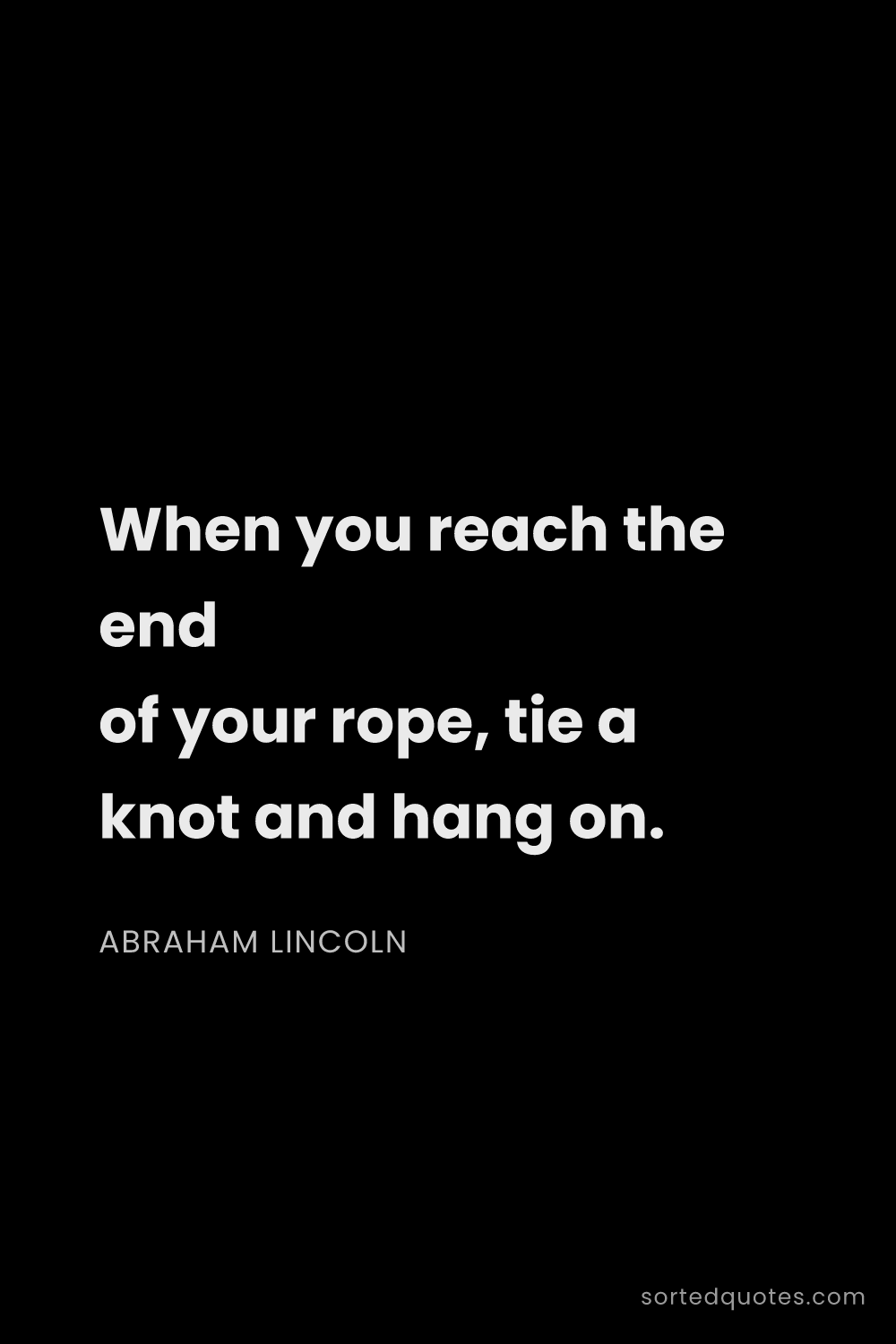 Quote by Abraham Lincoln: "When you reach the end of your rope, tie a knot an..."