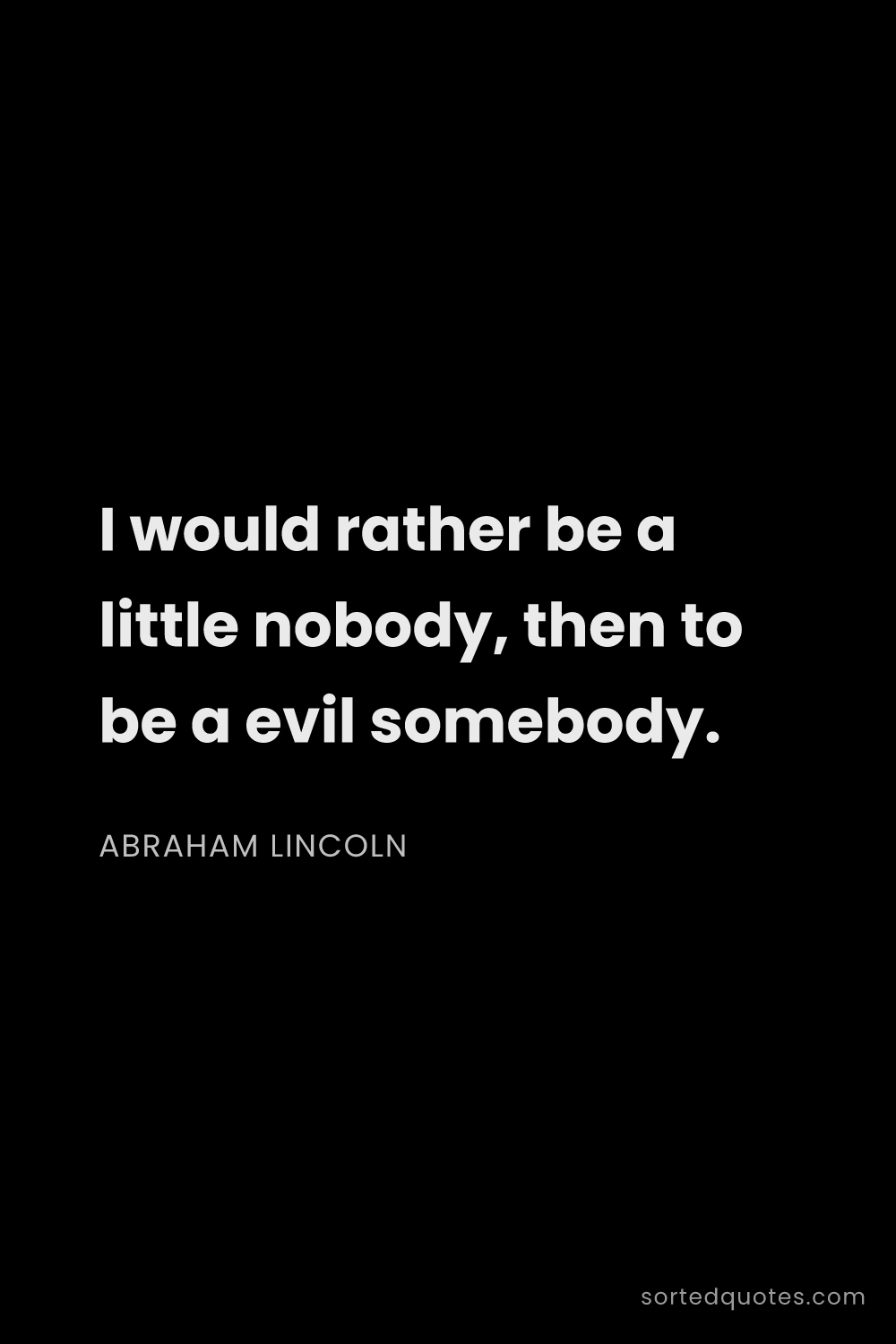 Quote by Abraham Lincoln: "I would rather be a little nobody, then to be a ev..."