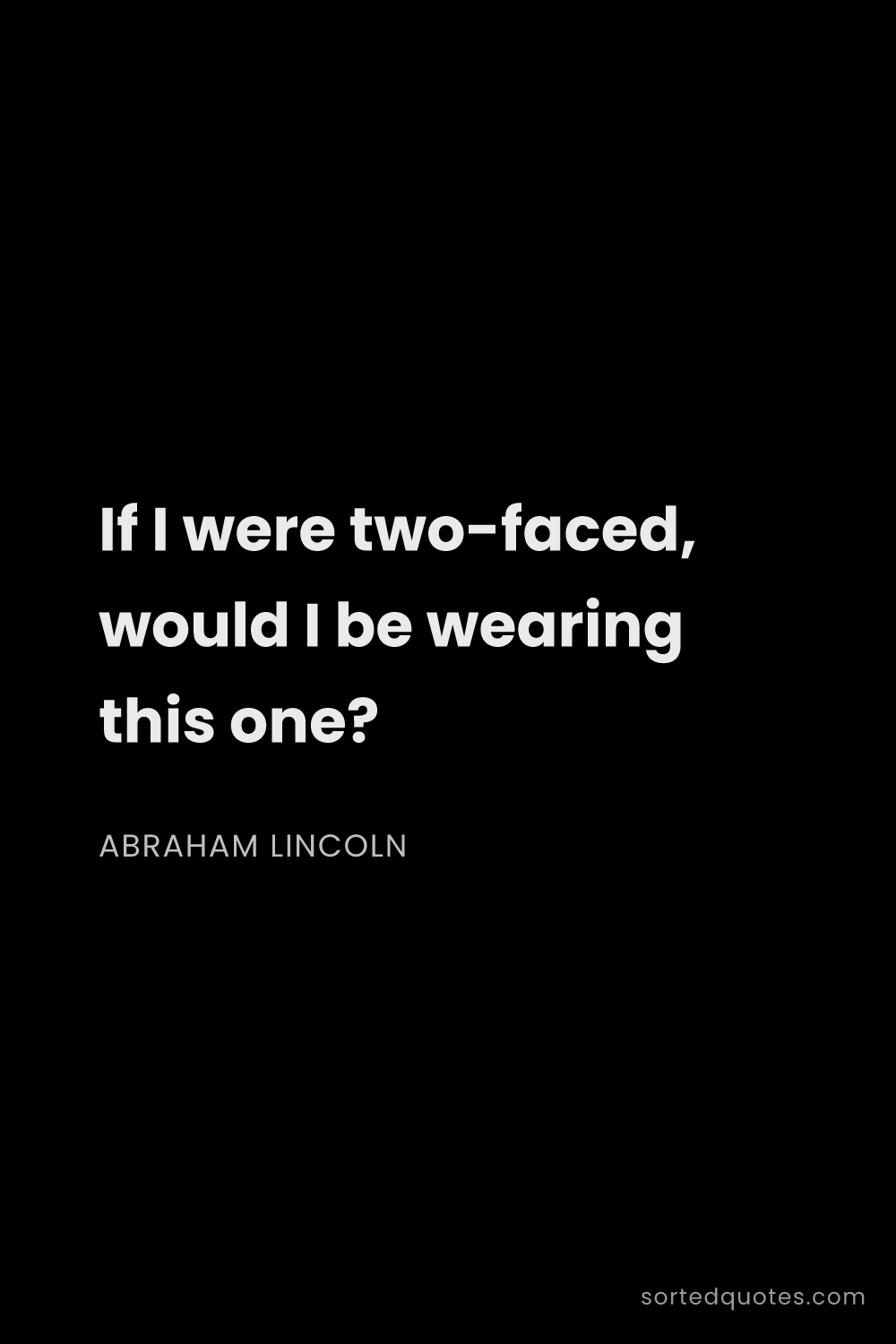 Quote by Abraham Lincoln: "If I were two-faced, would I be wearing this one?..."
