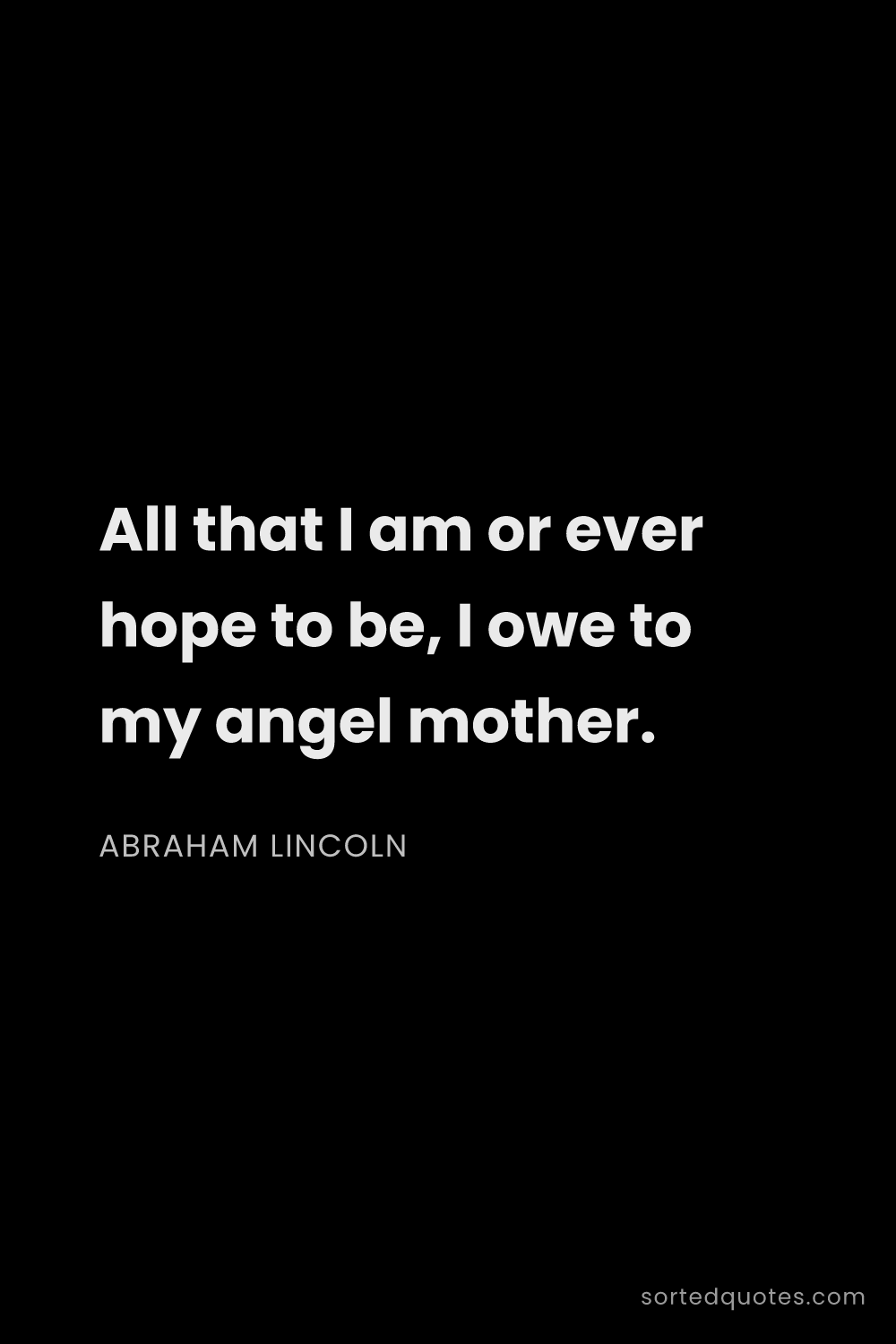 Quote by Abraham Lincoln: "All that I am or ever hope to be, I owe to my ange..."