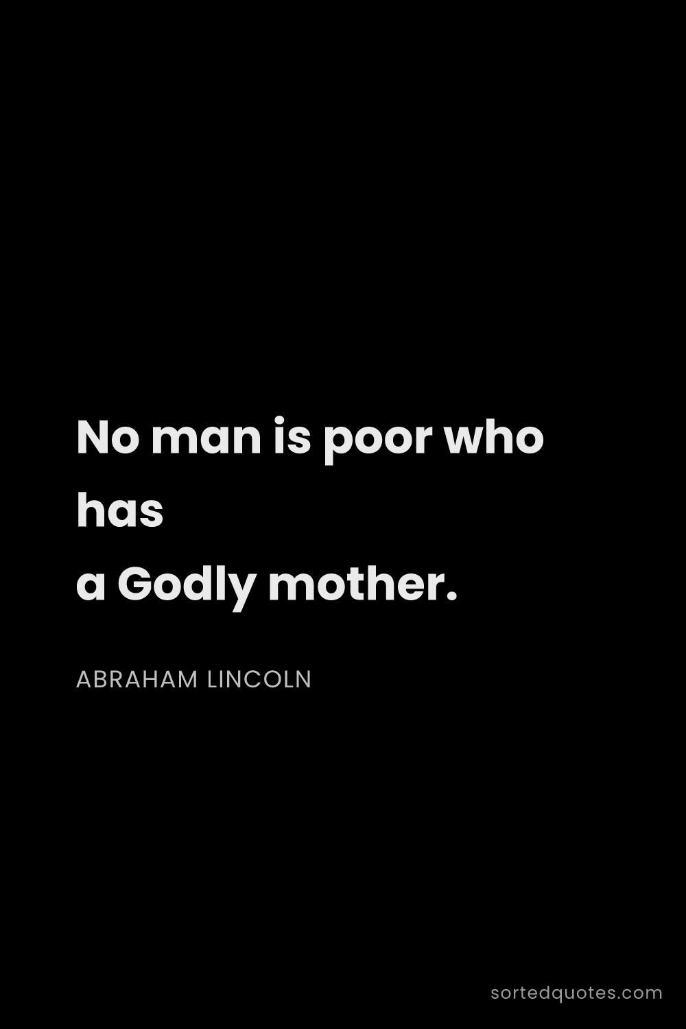 Quote by Abraham Lincoln: "No man is poor who has a Godly mother...."