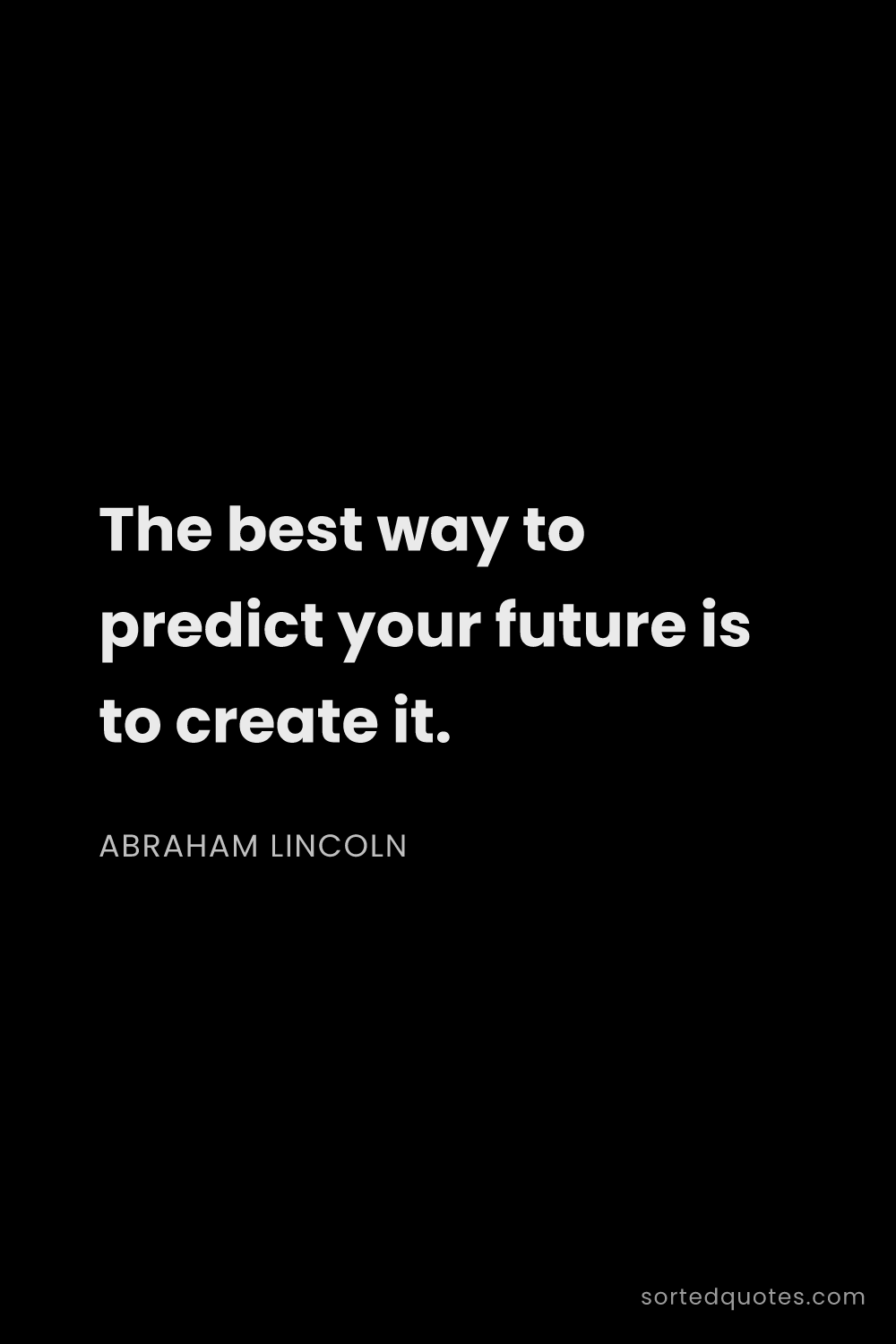 Quote by Abraham Lincoln: "The best way to predict your future is to create i..."
