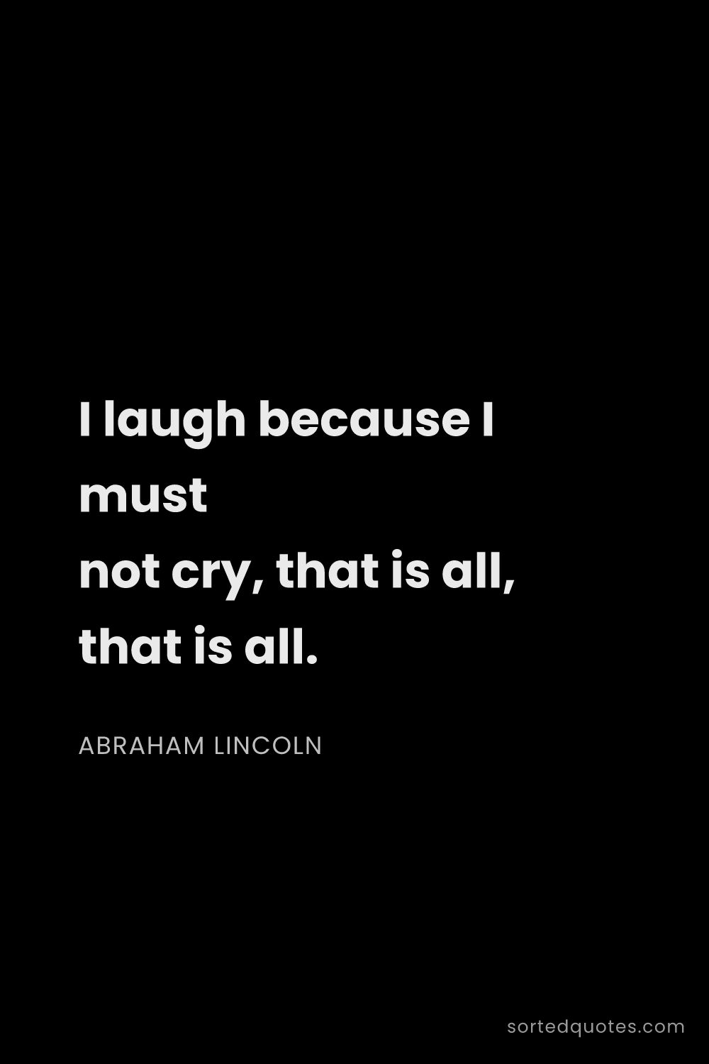 Quote by Abraham Lincoln: "I laugh because I must not cry, that is all, that ..."