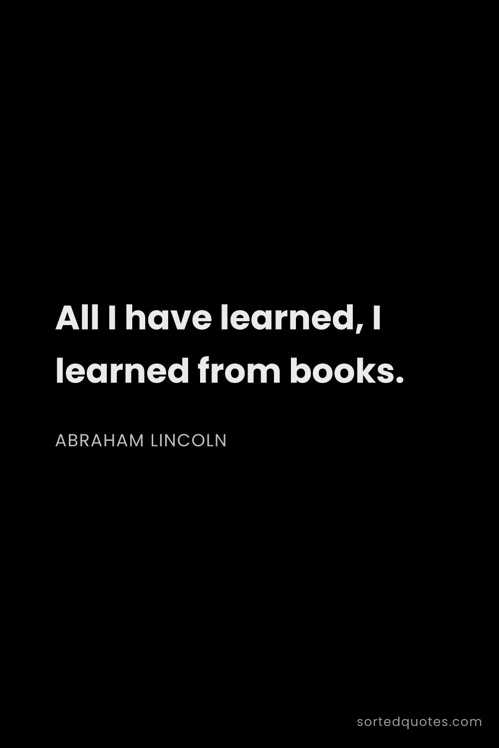 Quote by Abraham Lincoln: "All I have learned, I learned from books...."