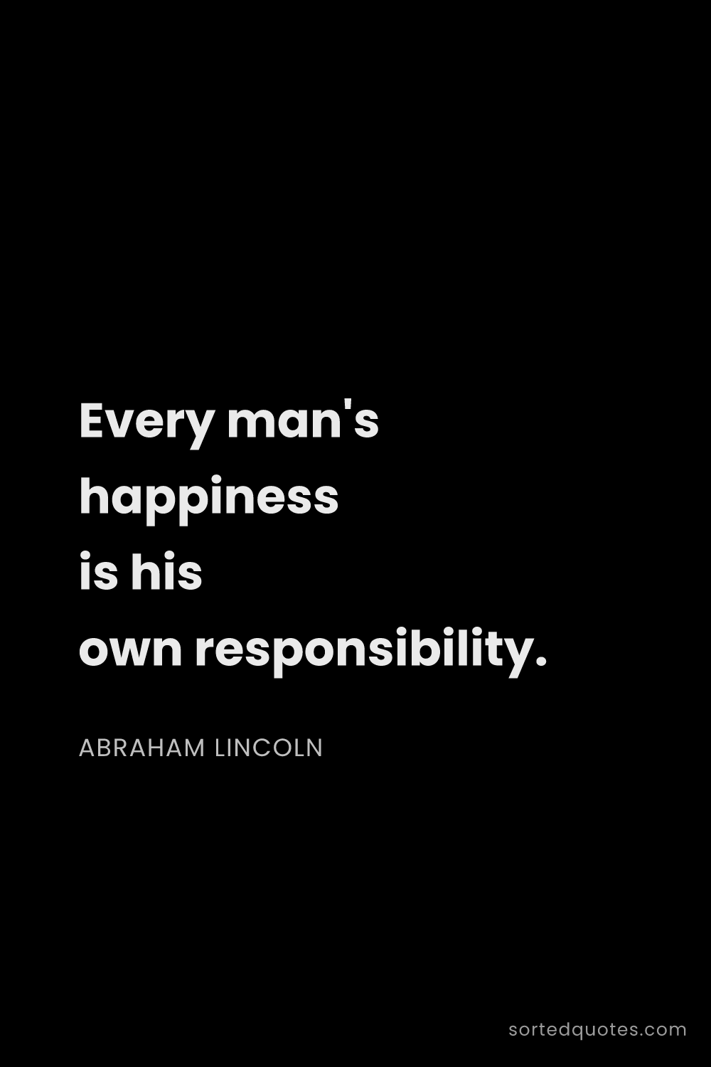 Quote by Abraham Lincoln: "Every man's happiness is his own responsibility...."