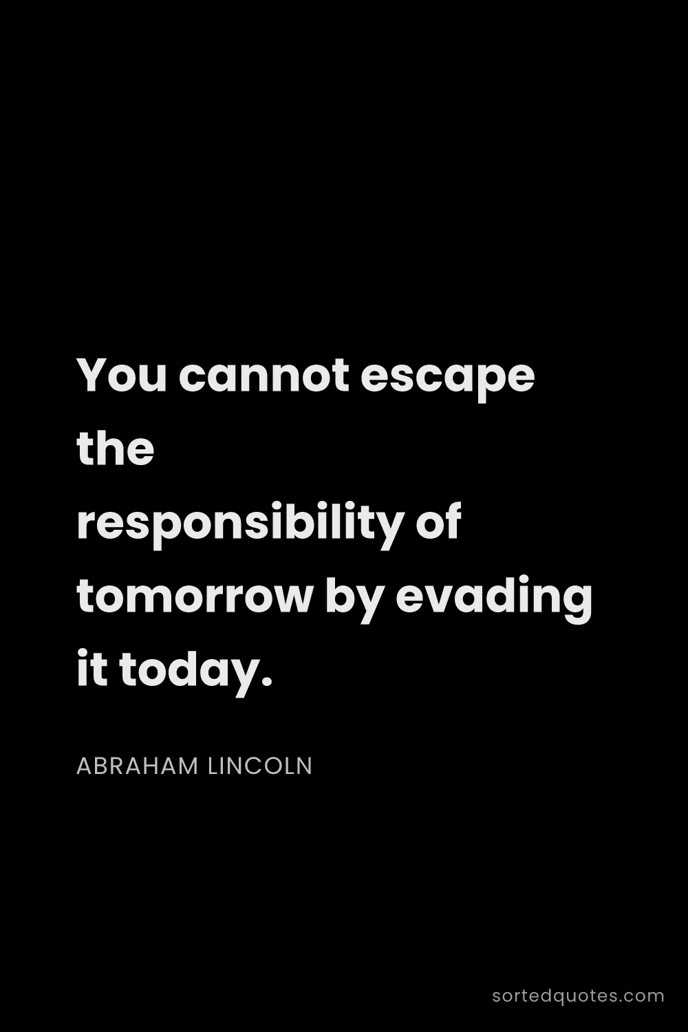 Quote by Abraham Lincoln: "You cannot escape the responsibility of tomorrow b..."