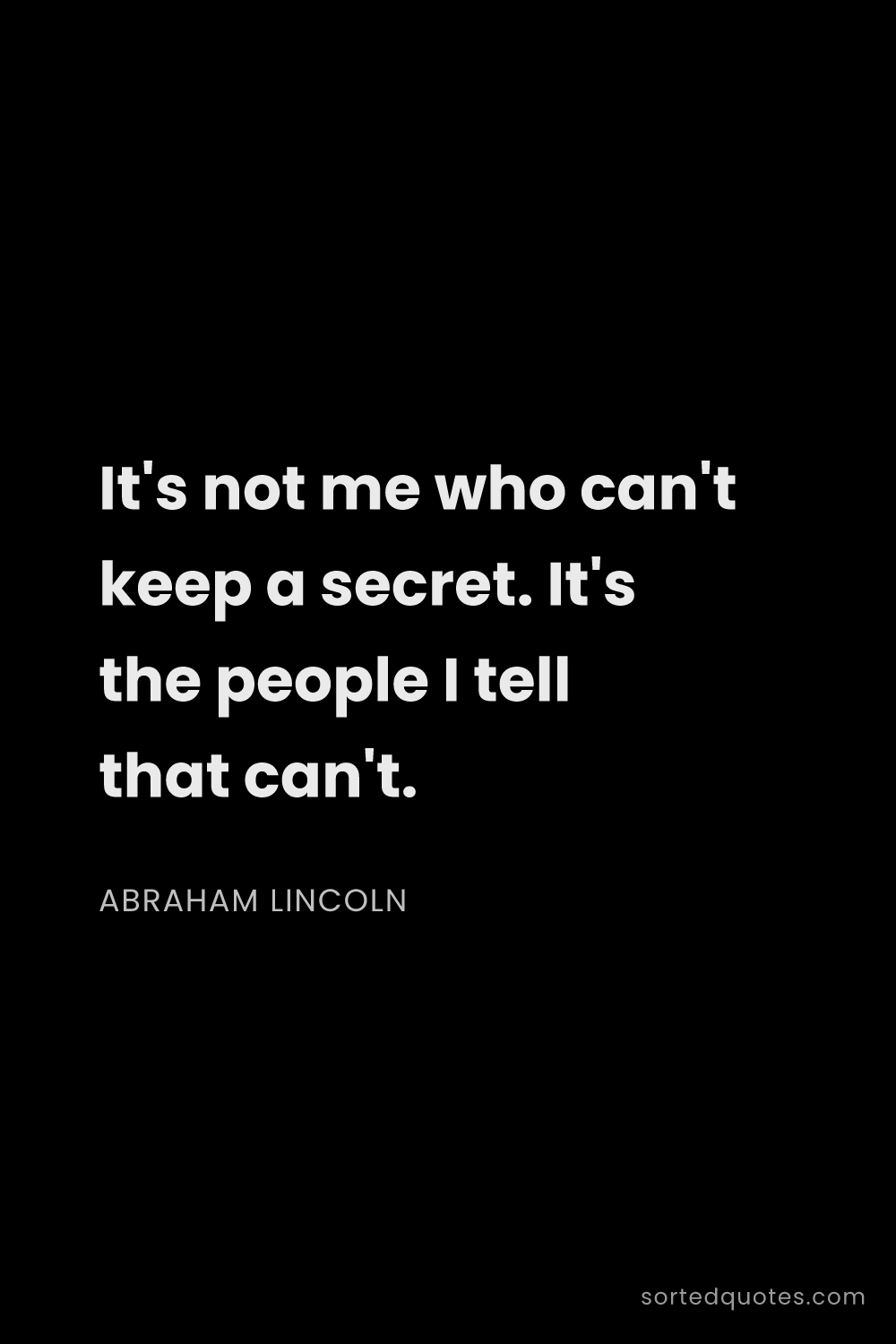 Quote by Abraham Lincoln: "It's not me who can't keep a secret. It's the peop..."