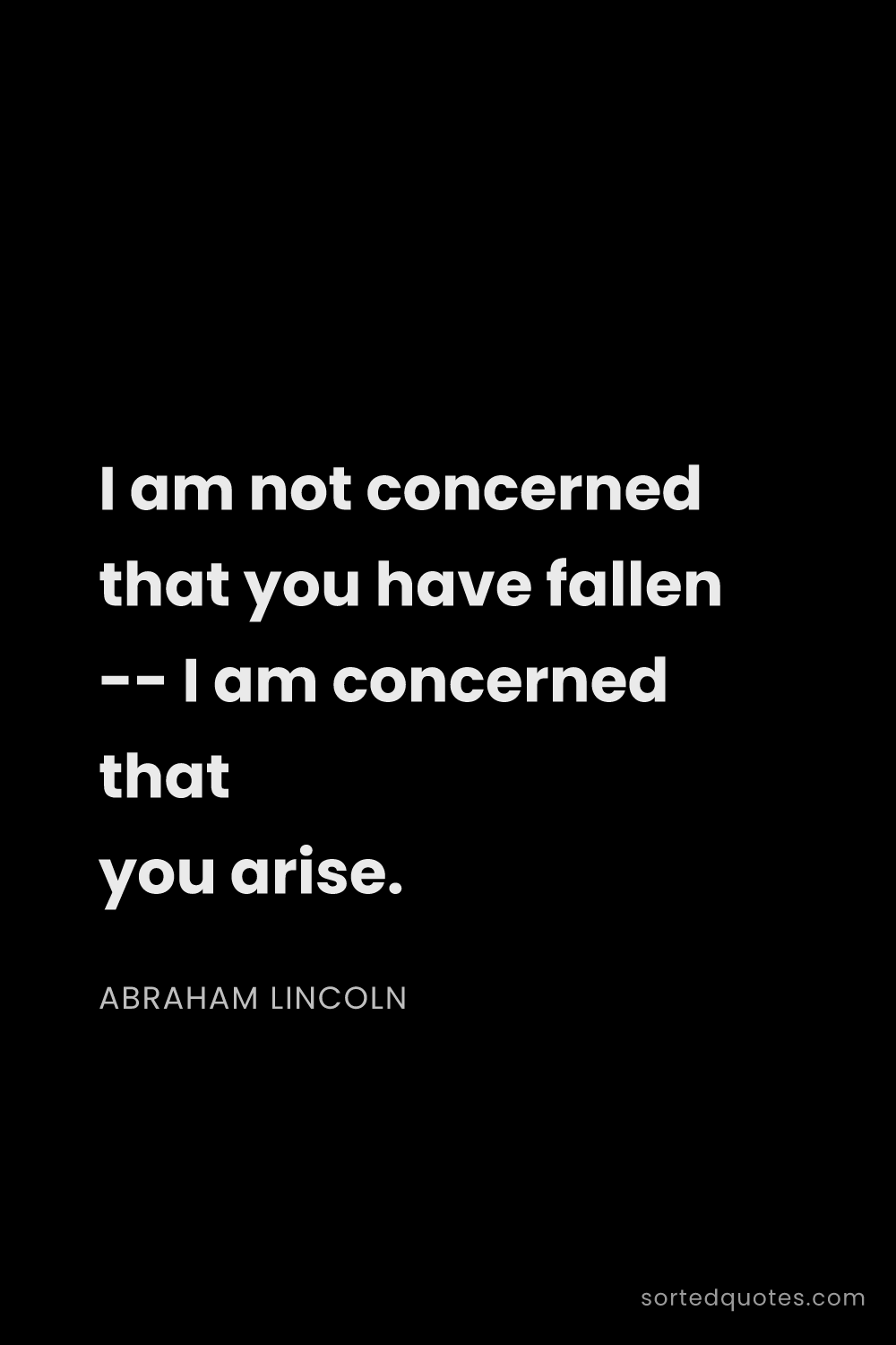 Quote by Abraham Lincoln: "I am not concerned that you have fallen -- I am co..."