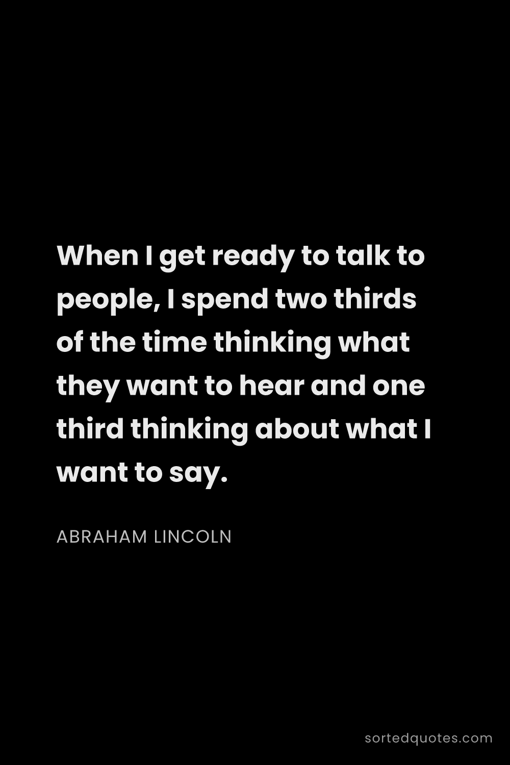 Quote by Abraham Lincoln: "When I get ready to talk to people, I spend two th..."