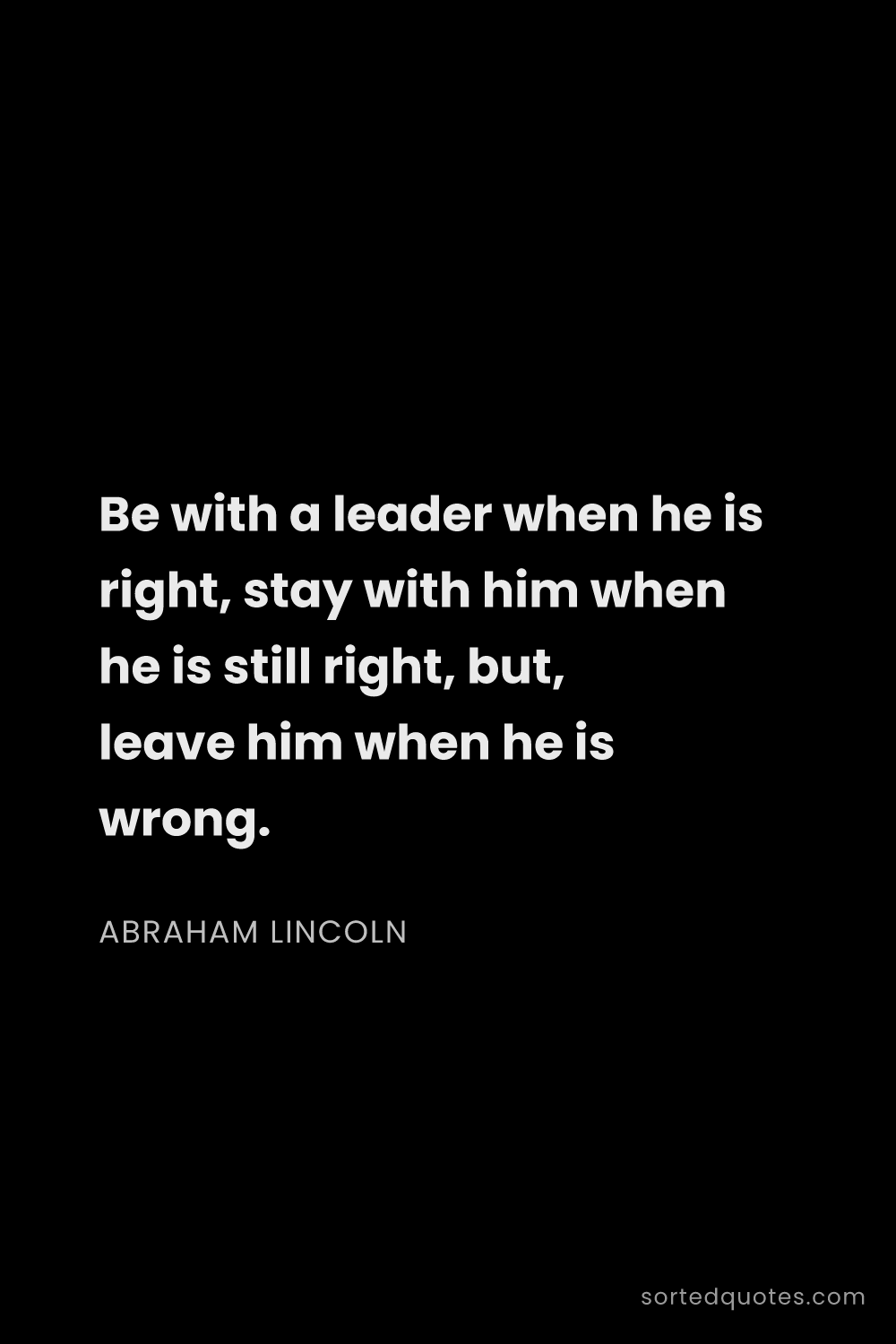 Quote by Abraham Lincoln: "Be with a leader when he is right, stay with him w..."