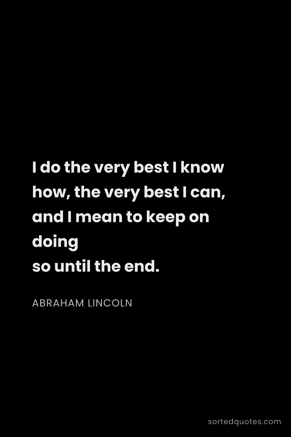 Quote by Abraham Lincoln: "I do the very best I know how, the very best I can..."