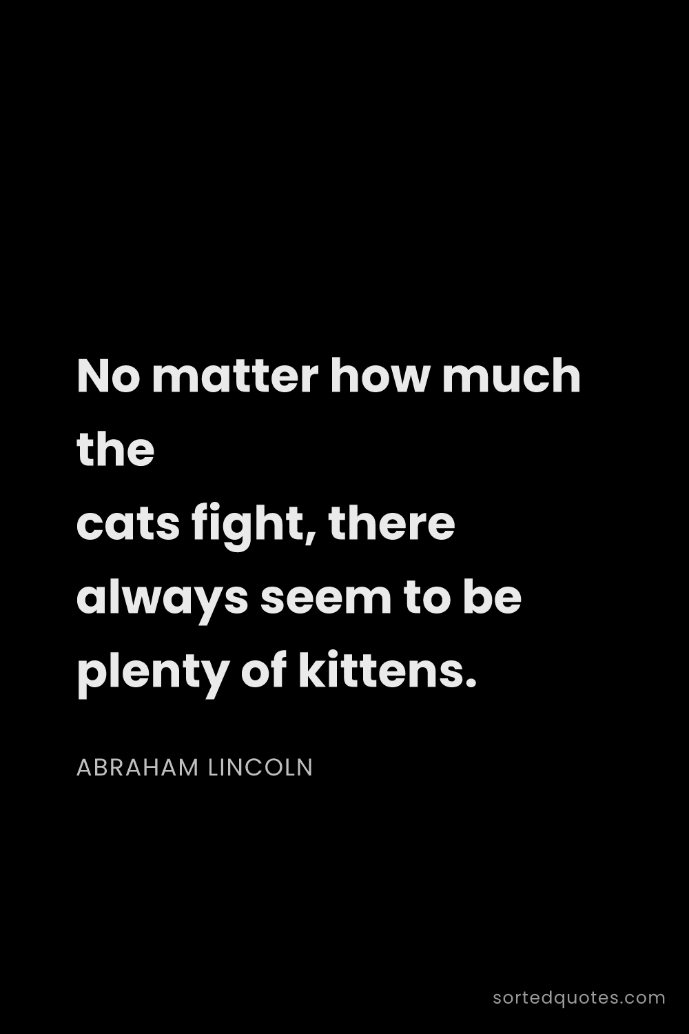 Quote by Abraham Lincoln: "No matter how much the cats fight, there always se..."