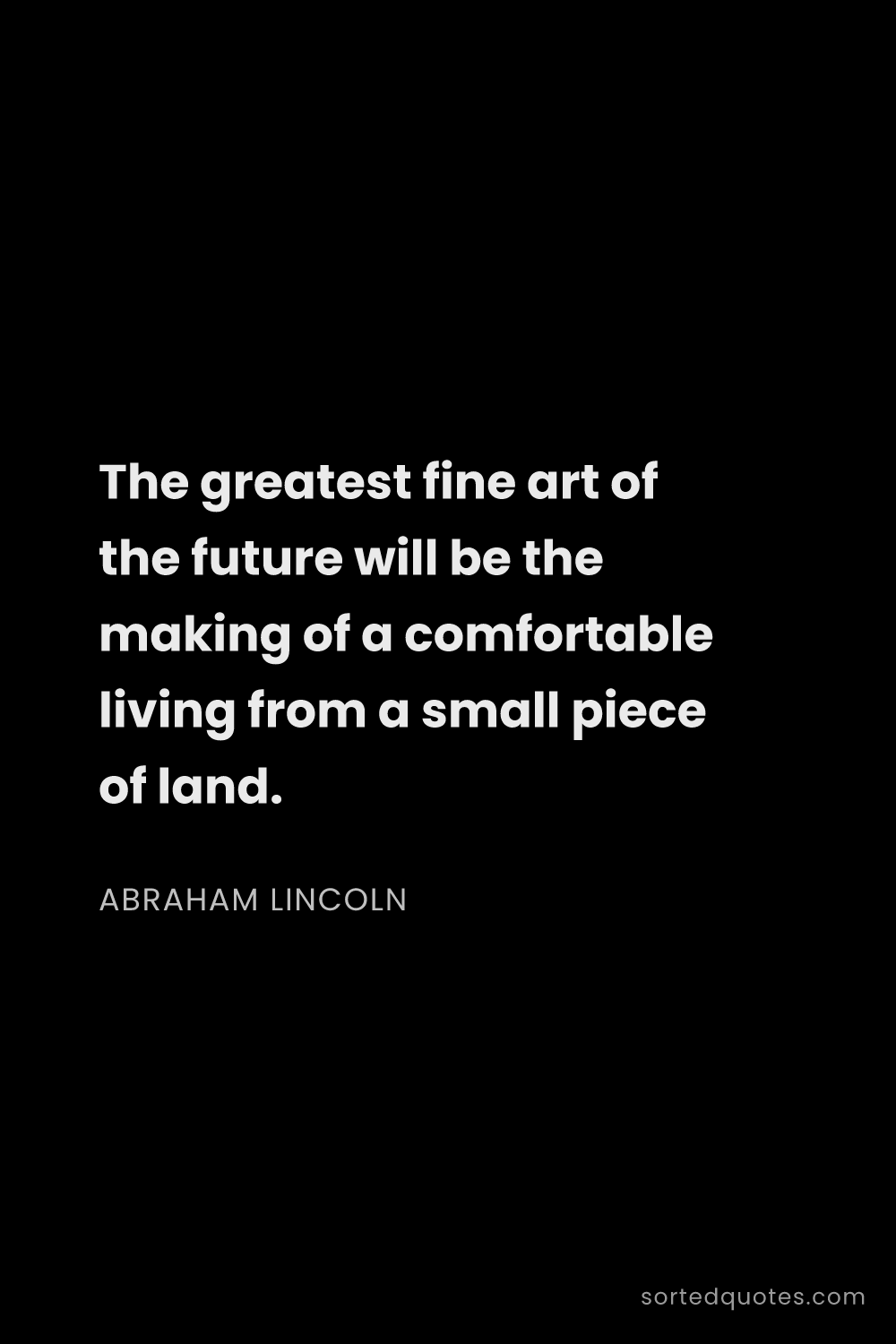 Quote by Abraham Lincoln: "The greatest fine art of the future will be the ma..."