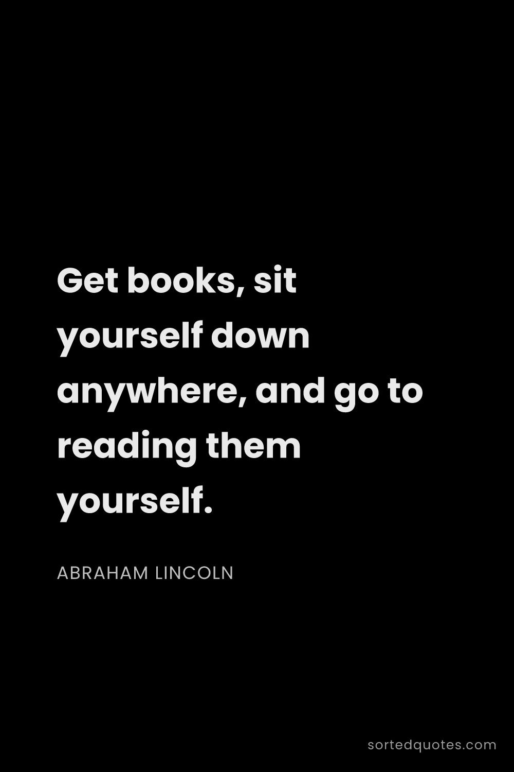 Quote by Abraham Lincoln: "Get books, sit yourself down anywhere, and go to r..."