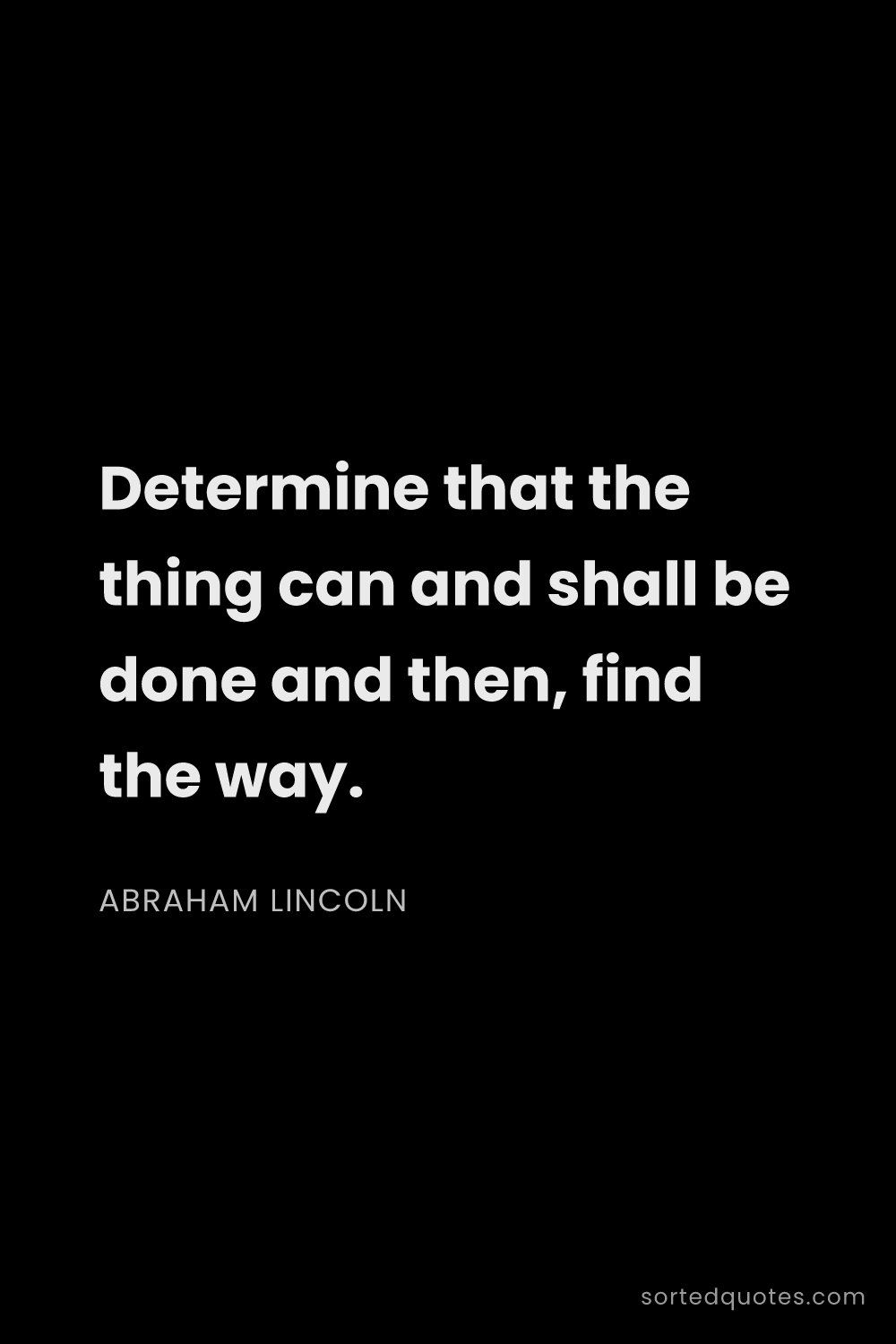 Quote by Abraham Lincoln: "Determine that the thing can and shall be done and..."