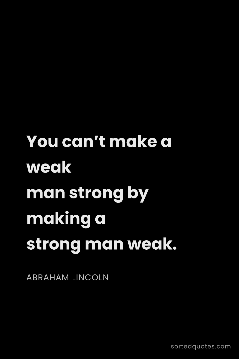 Quote by Abraham Lincoln: "You can’t make a weak man strong by making a stron..."
