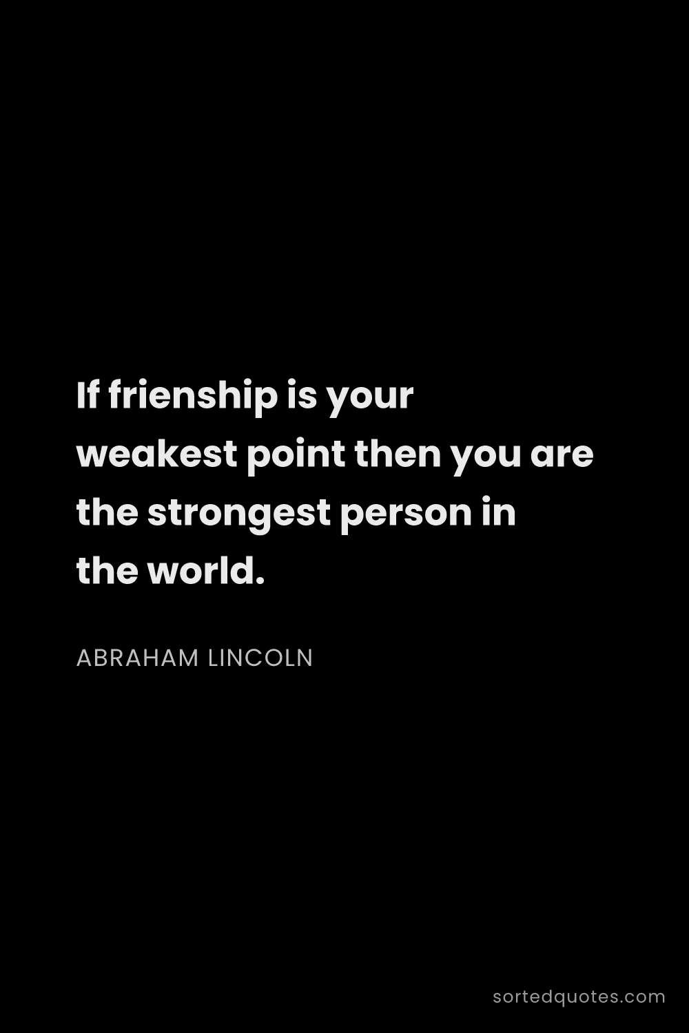 Quote by Abraham Lincoln: "If frienship is your weakest point then you are th..."