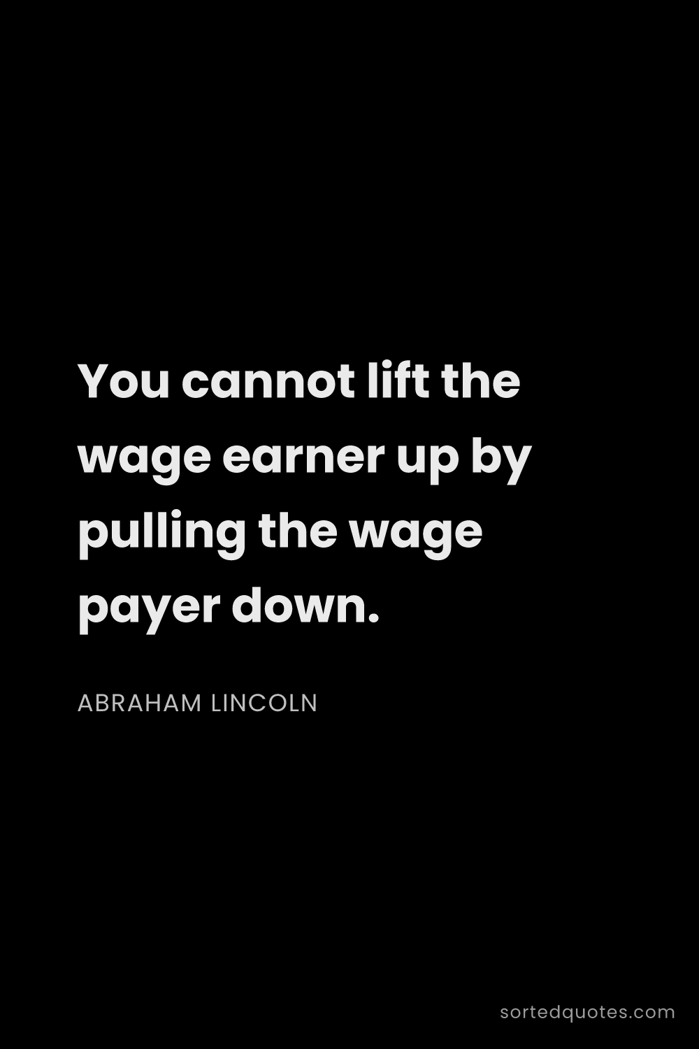 Quote by Abraham Lincoln: "You cannot lift the wage earner up by pulling the ..."