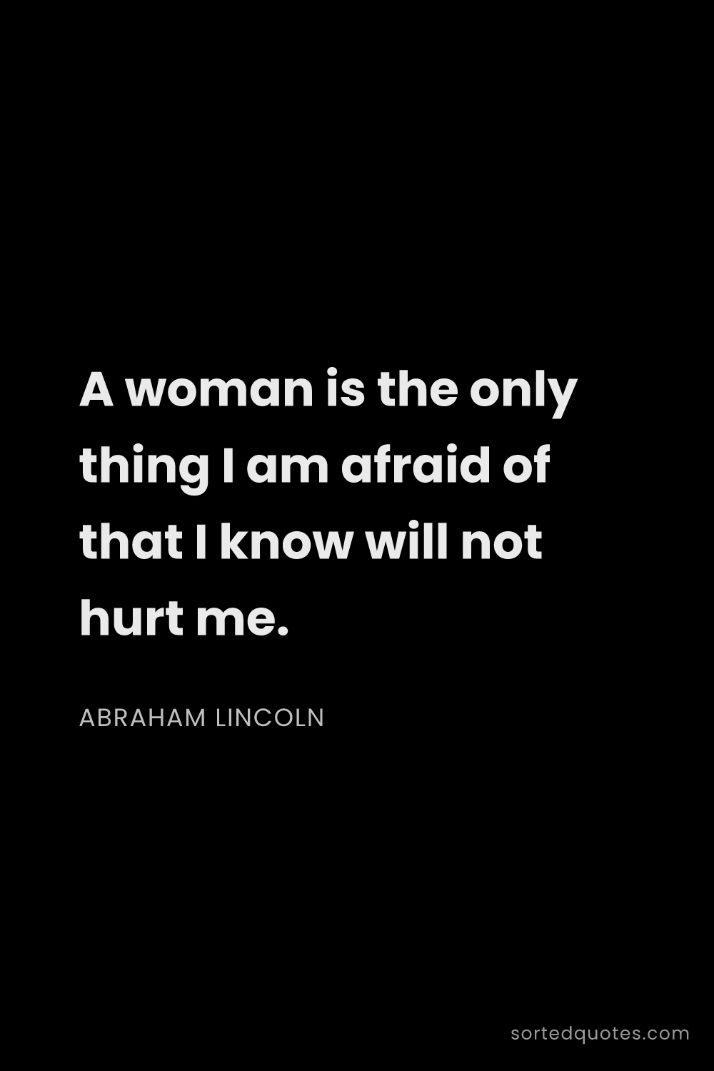 Quote by Abraham Lincoln: "A woman is the only thing I am afraid of that I kn..."