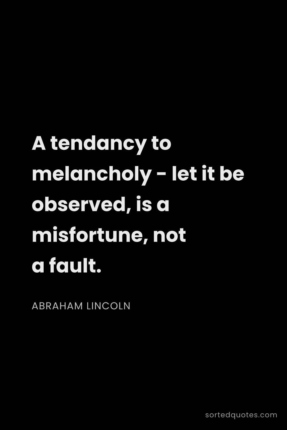 Quote by Abraham Lincoln: "A tendancy to melancholy - let it be observed, is ..."
