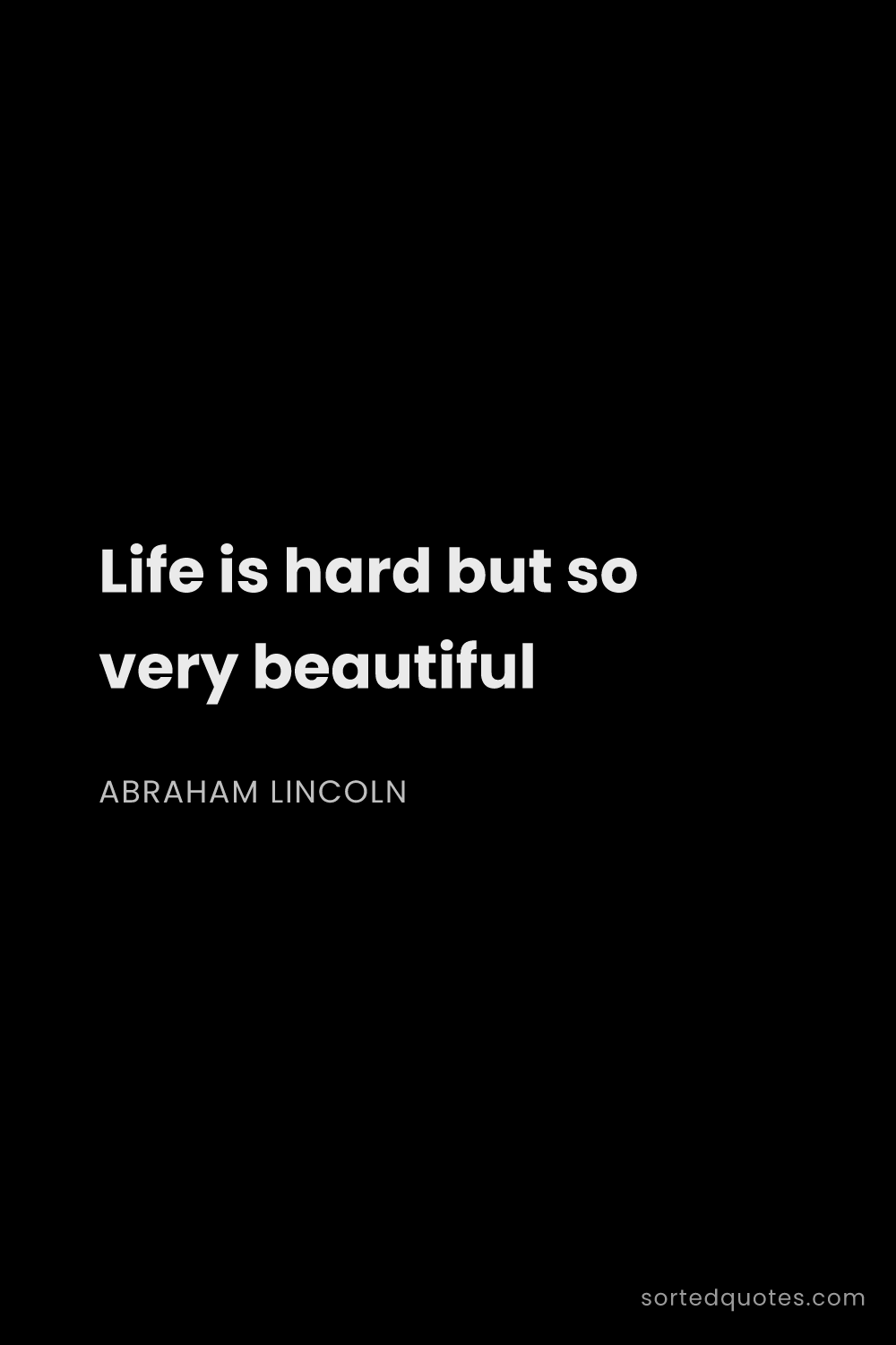 Quote by Abraham Lincoln: "Life is hard but so very beautiful..."