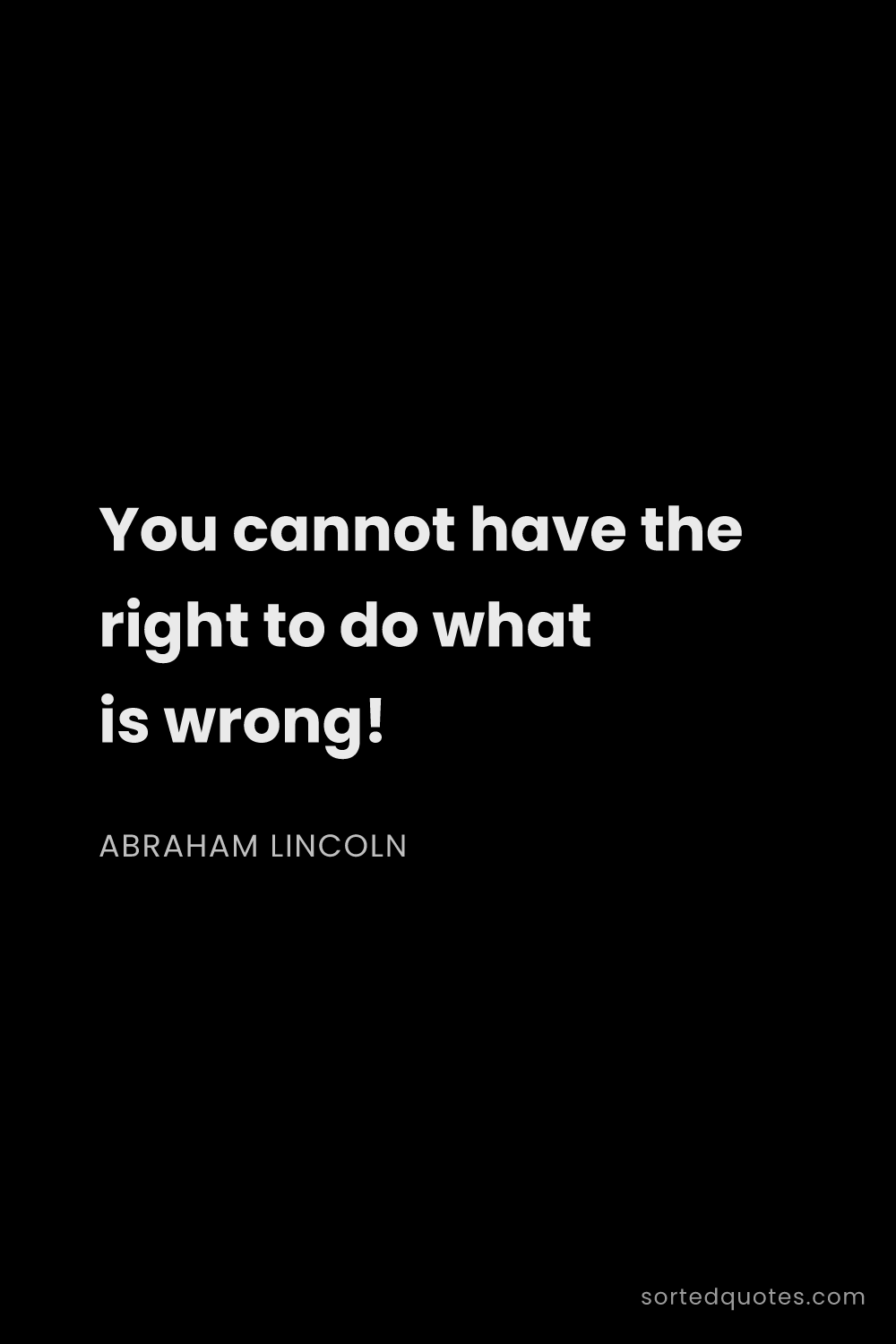Quote by Abraham Lincoln: "You cannot have the right to do what is wrong!..."