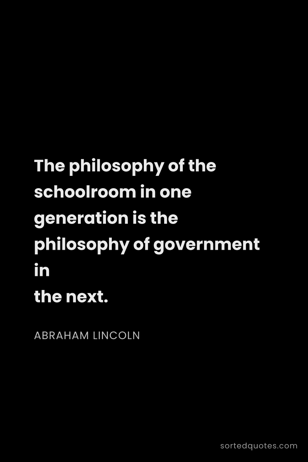 Quote by Abraham Lincoln: "The philosophy of the schoolroom in one generation..."