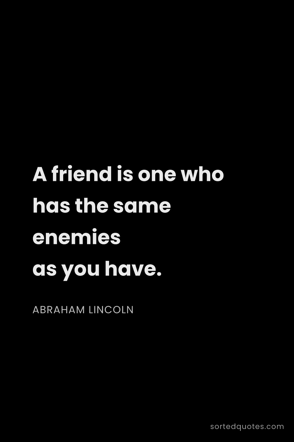 Quote by Abraham Lincoln: "A friend is one who has the same enemies as you ha..."