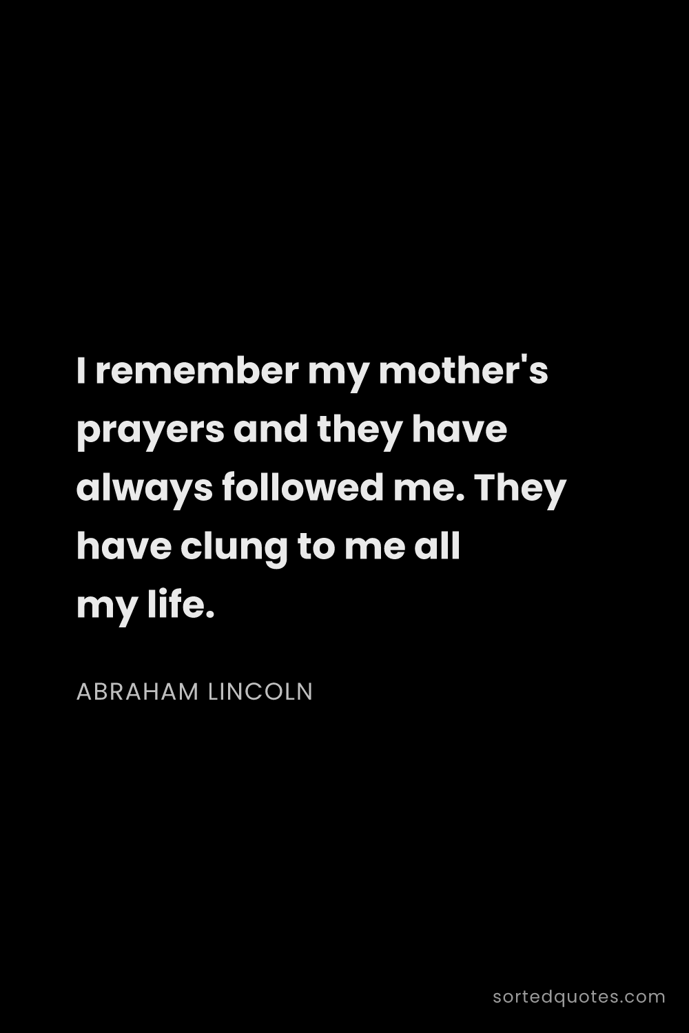 Quote by Abraham Lincoln: "I remember my mother's prayers and they have alway..."