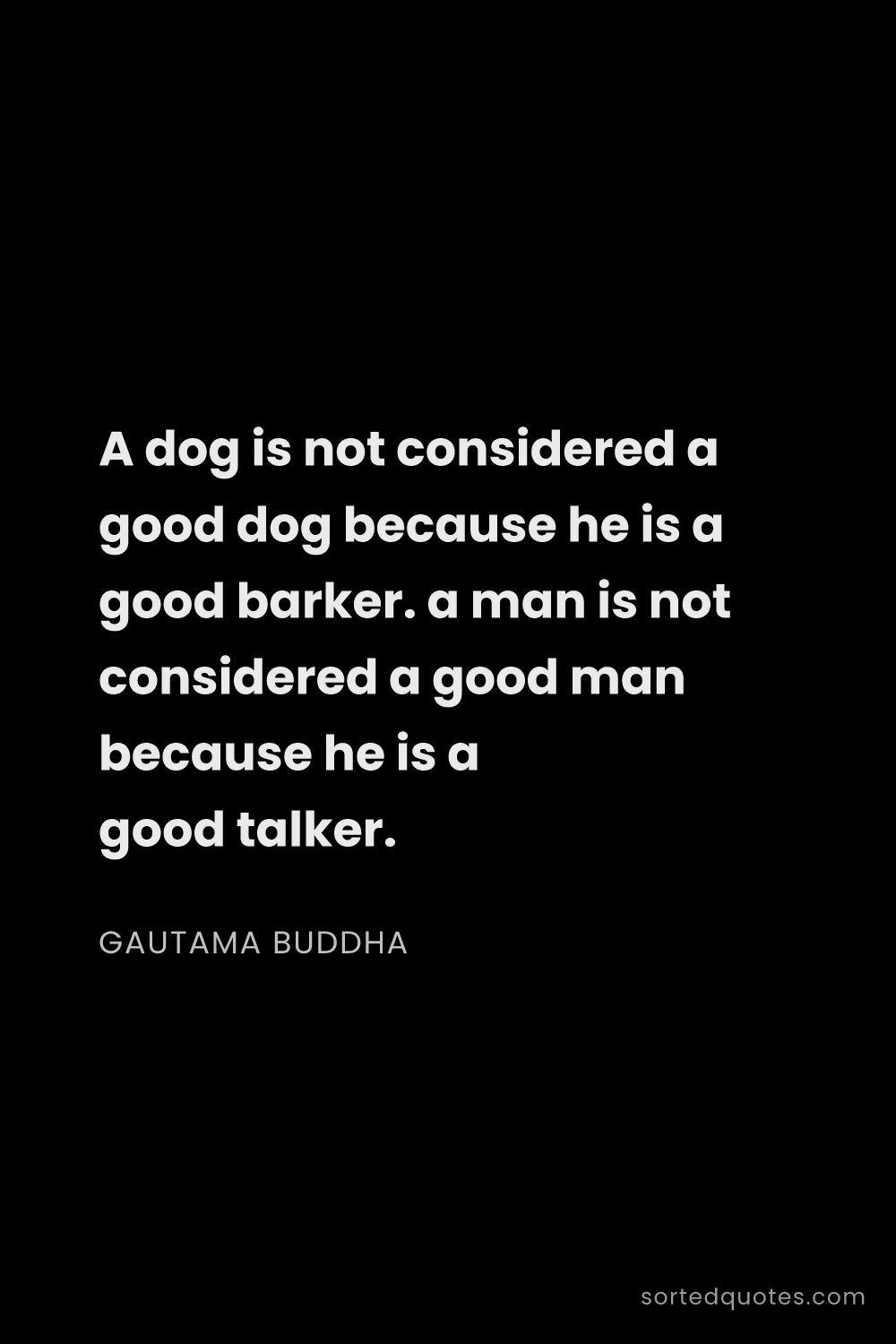 Quote by Gautama Buddha: "A dog is not considered a good dog because he is a..."