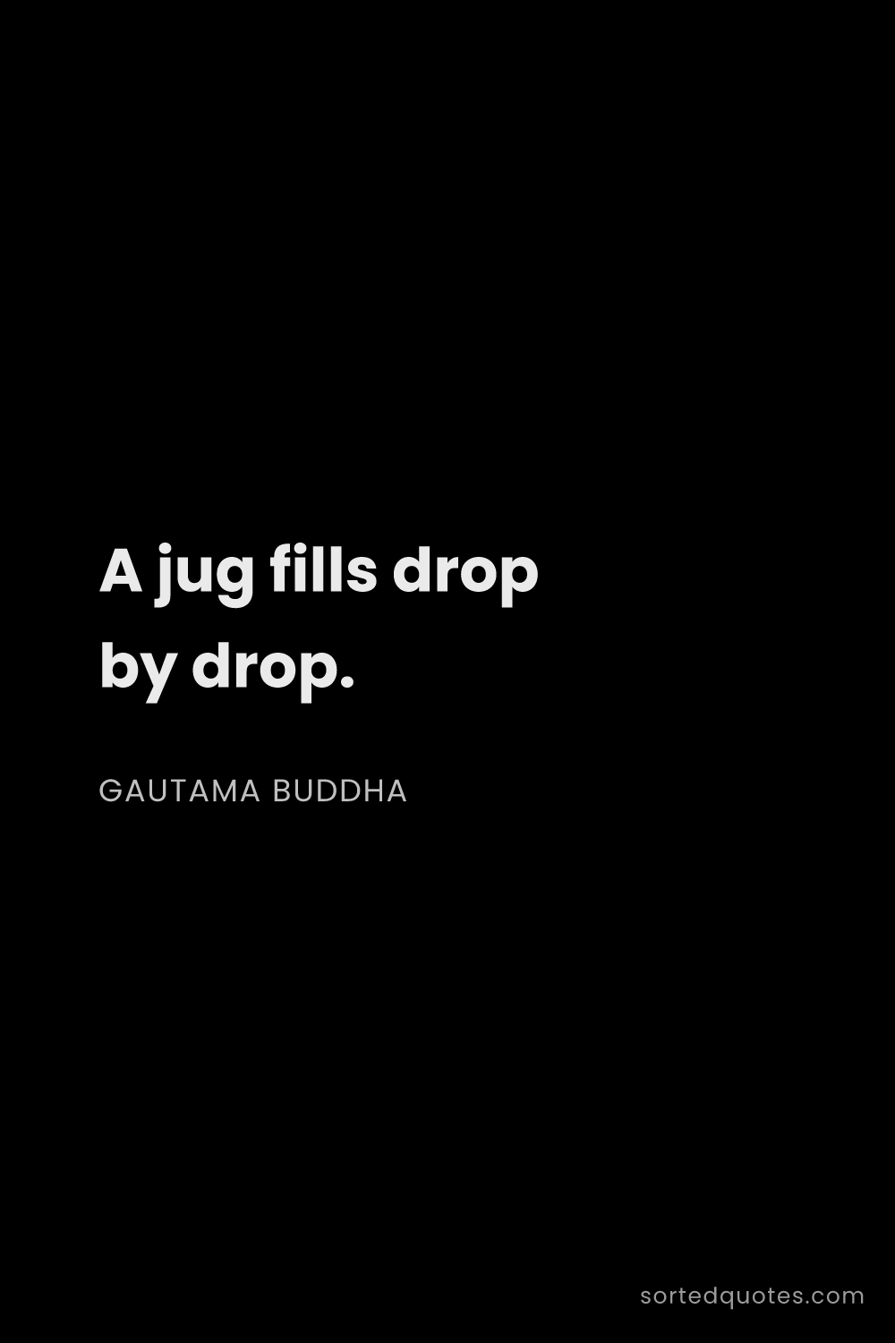 Quote by Gautama Buddha: "A jug fills drop by drop...."