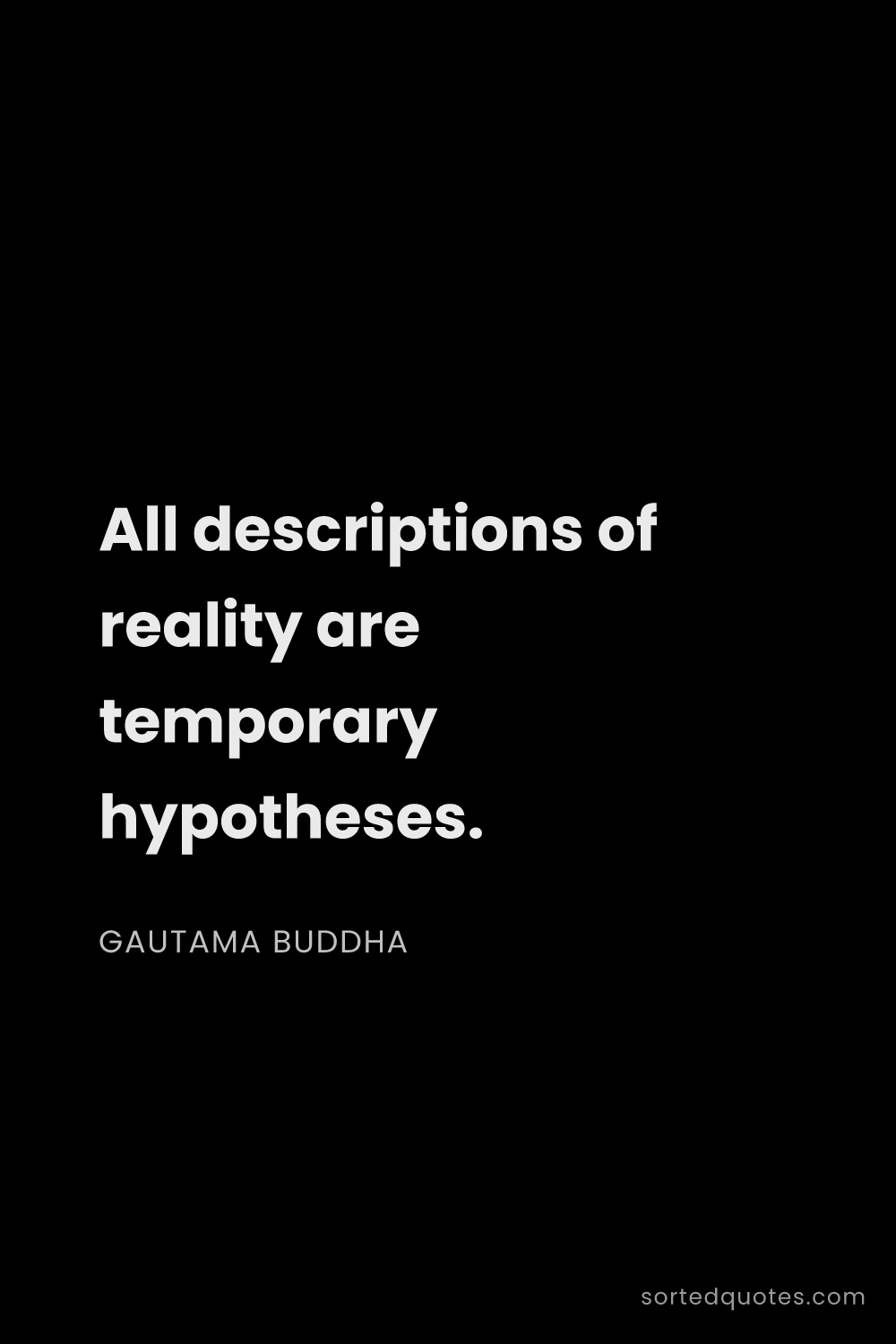 Quote by Gautama Buddha: "All descriptions of reality are temporary hypothes..."