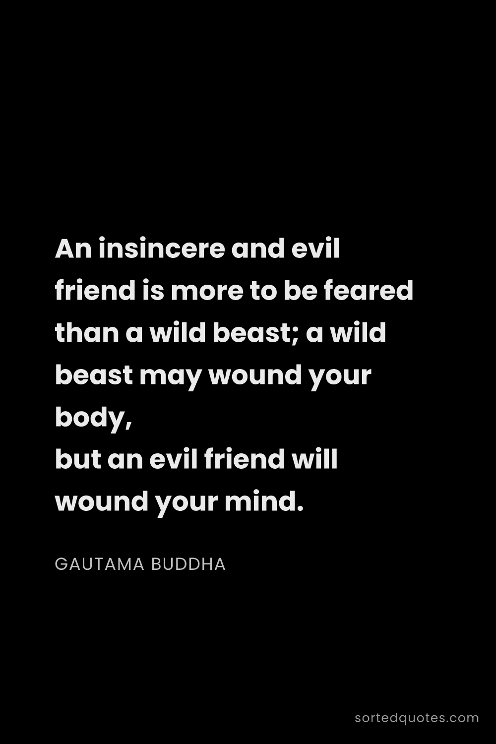 Quote by Gautama Buddha: "An insincere and evil friend is more to be feared ..."
