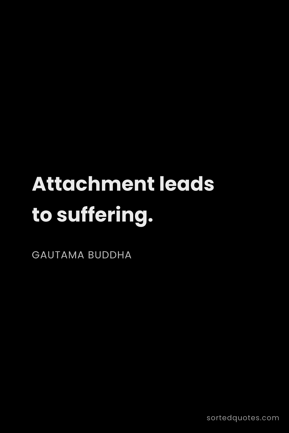 Quote by Gautama Buddha: "Attachment leads to suffering...."