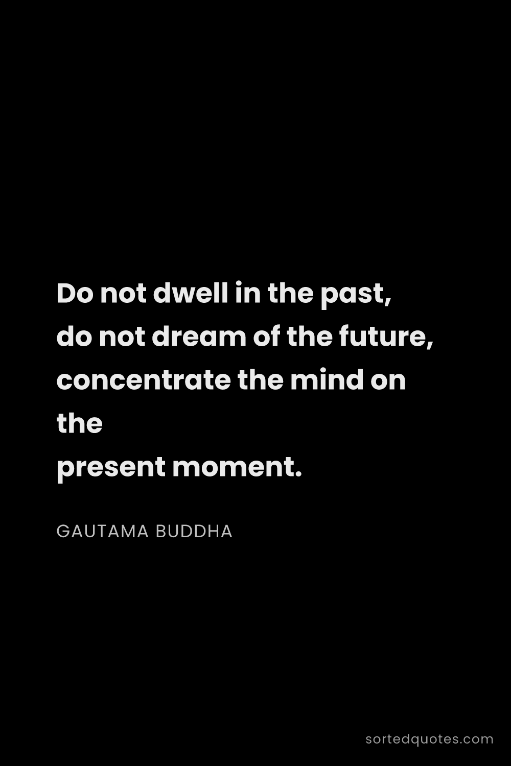 Quote by Gautama Buddha: "Do not dwell in the past, do not dream of the futu..."