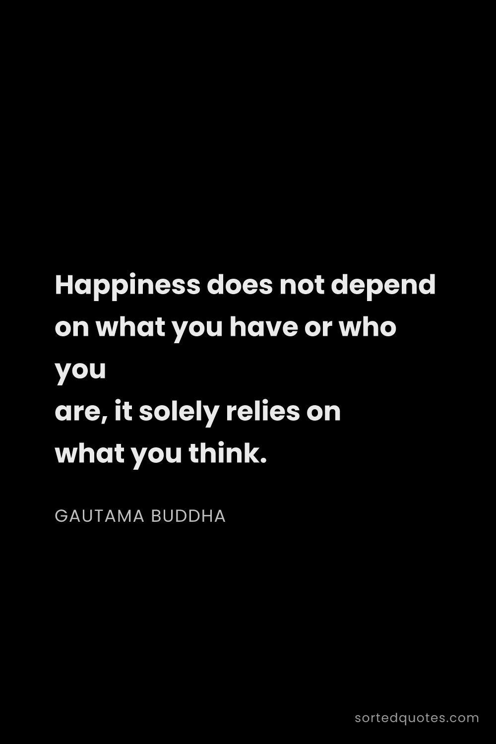 Quote by Gautama Buddha: "Happiness does not depend on what you have or who ..."